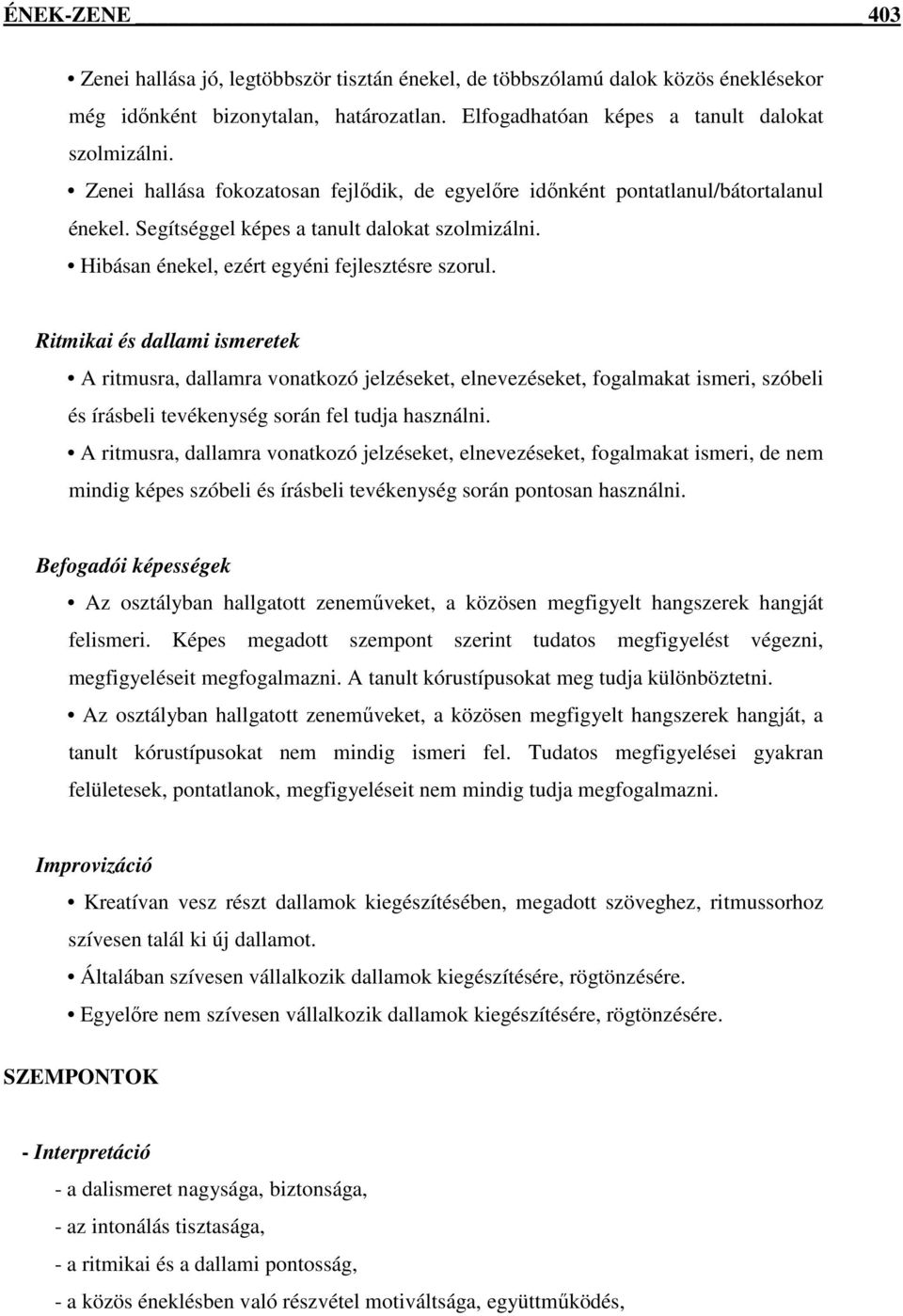 Ritmikai és dallami ismeretek A ritmusra, dallamra vonatkozó jelzéseket, elnevezéseket, fogalmakat ismeri, szóbeli és írásbeli tevékenység során fel tudja használni.