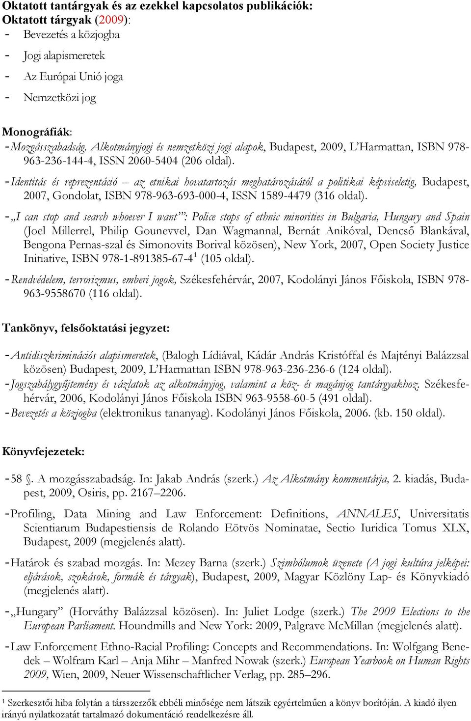 - Identitás és reprezentáció az etnikai hovatartozás meghatározásától a politikai képviseletig, Budapest, 2007, Gondolat, ISBN 978-963-693-000-4, ISSN 1589-4479 (316 oldal).
