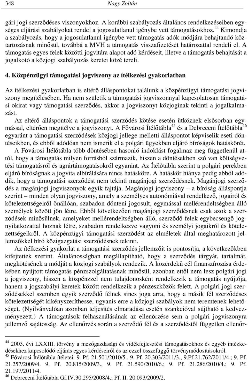 A támogatás egyes felek közötti jogvitára alapot adó kérdéseit, illetve a támogatás behajtását a jogalkotó a közjogi szabályozás keretei közé tereli. 4.