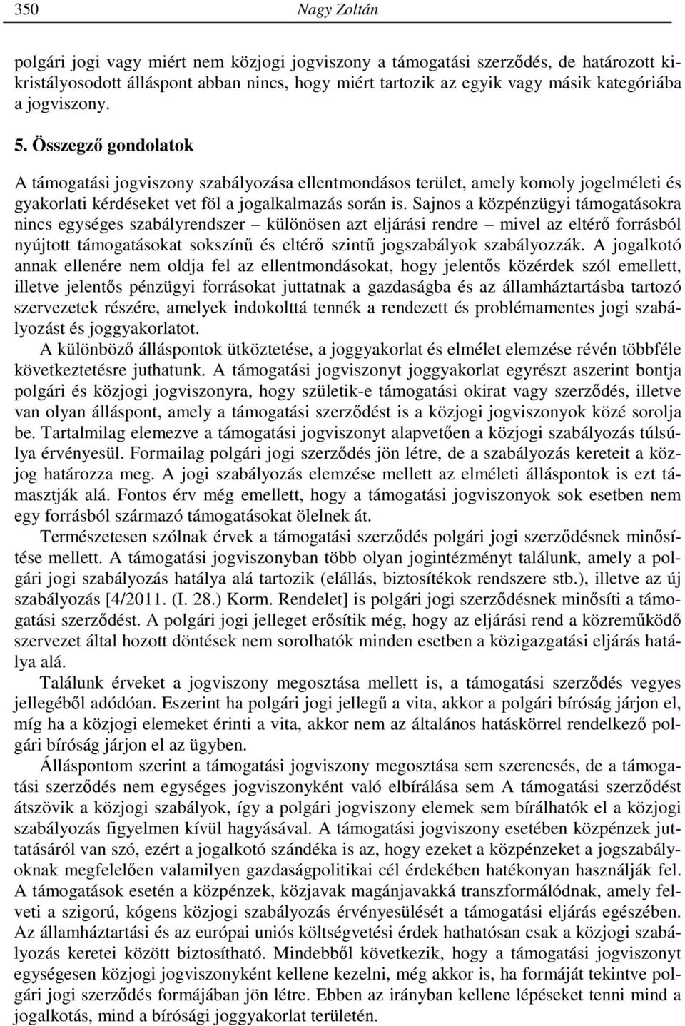 Sajnos a közpénzügyi támogatásokra nincs egységes szabályrendszer különösen azt eljárási rendre mivel az eltérő forrásból nyújtott támogatásokat sokszínű és eltérő szintű jogszabályok szabályozzák.