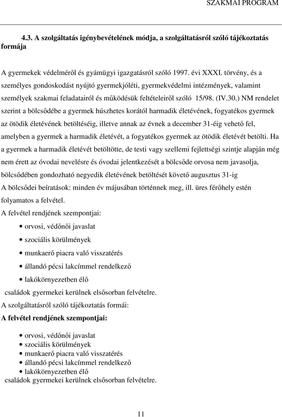 ) NM rendelet szerint a bölcsődébe a gyermek húszhetes korától harmadik életévének, fogyatékos gyermek az ötödik életévének betöltéséig, illetve annak az évnek a december 31-éig vehető fel, amelyben