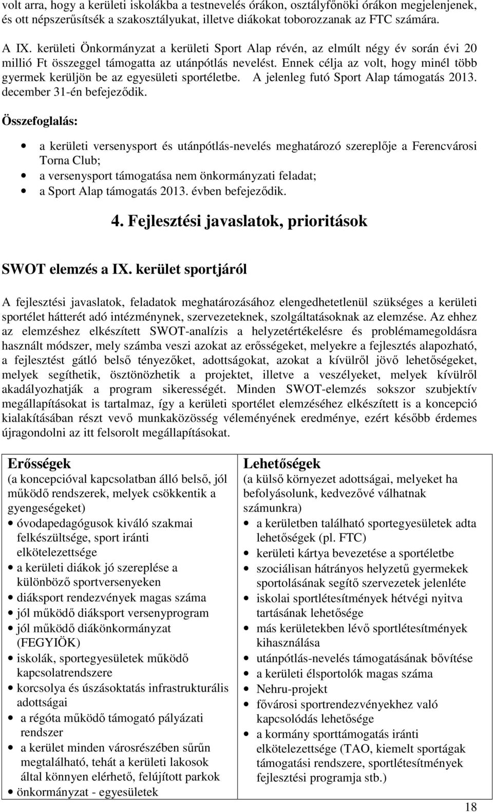 Ennek célja az volt, hogy minél több gyermek kerüljön be az egyesületi sportéletbe. A jelenleg futó Sport Alap támogatás 2013. december 31-én befejeződik.