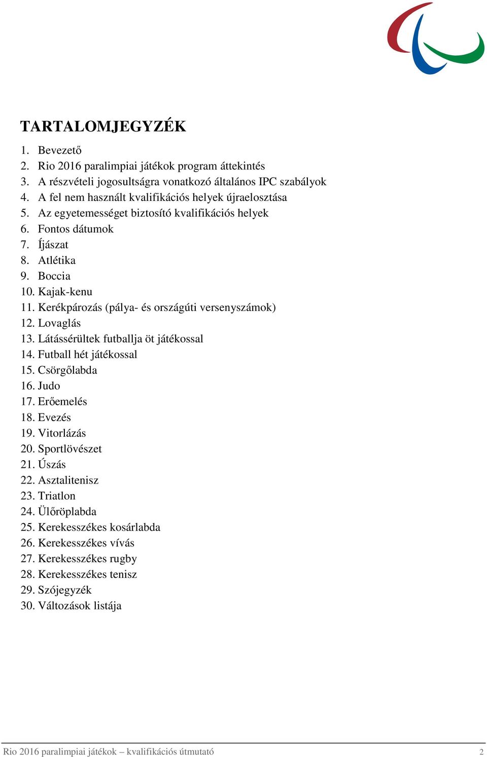 Kerékpározás (pálya- és országúti versenyszámok) 12. Lovaglás 13. Látássérültek futballja öt játékossal 14. Futball hét játékossal 15. Csörgılabda 16. Judo 17. Erıemelés 18. Evezés 19.