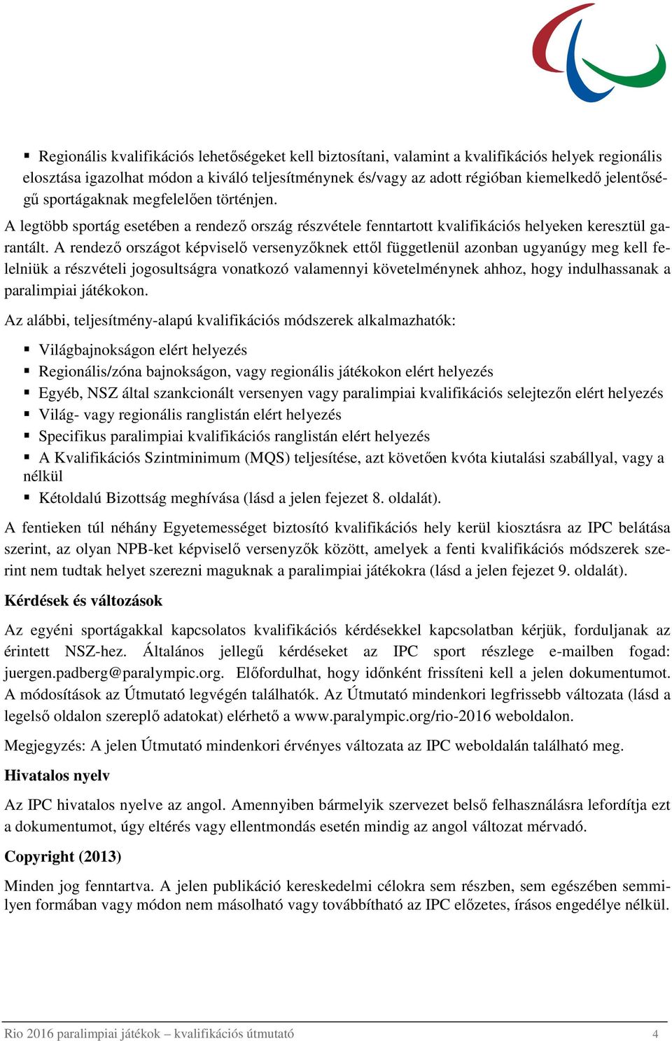 A rendezı országot képviselı knek ettıl függetlenül azonban ugyanúgy meg kell felelniük a részvételi jogosultságra vonatkozó valamennyi követelménynek ahhoz, hogy indulhassanak a paralimpiai