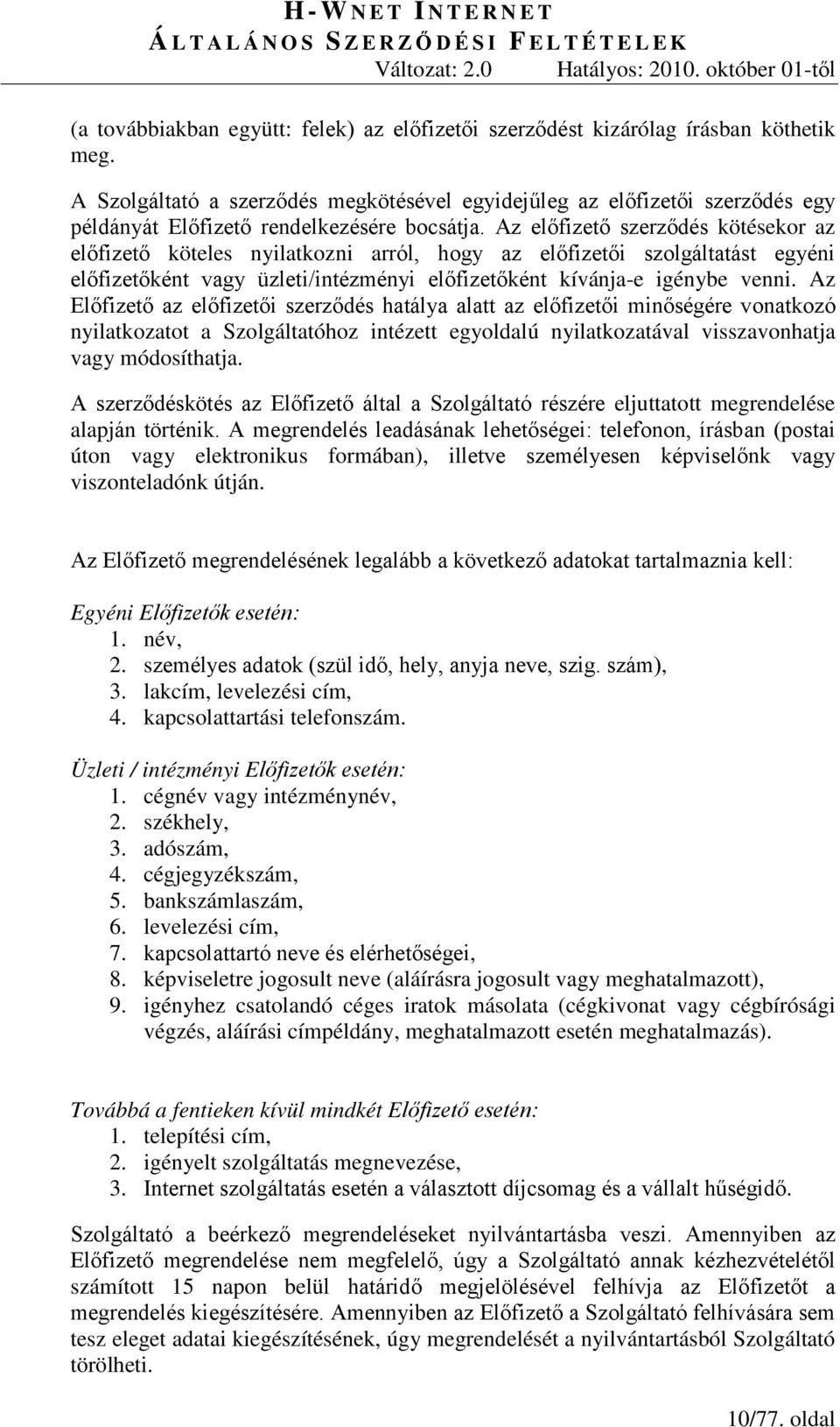 Az előfizető szerződés kötésekor az előfizető köteles nyilatkozni arról, hogy az előfizetői szolgáltatást egyéni előfizetőként vagy üzleti/intézményi előfizetőként kívánja-e igénybe venni.
