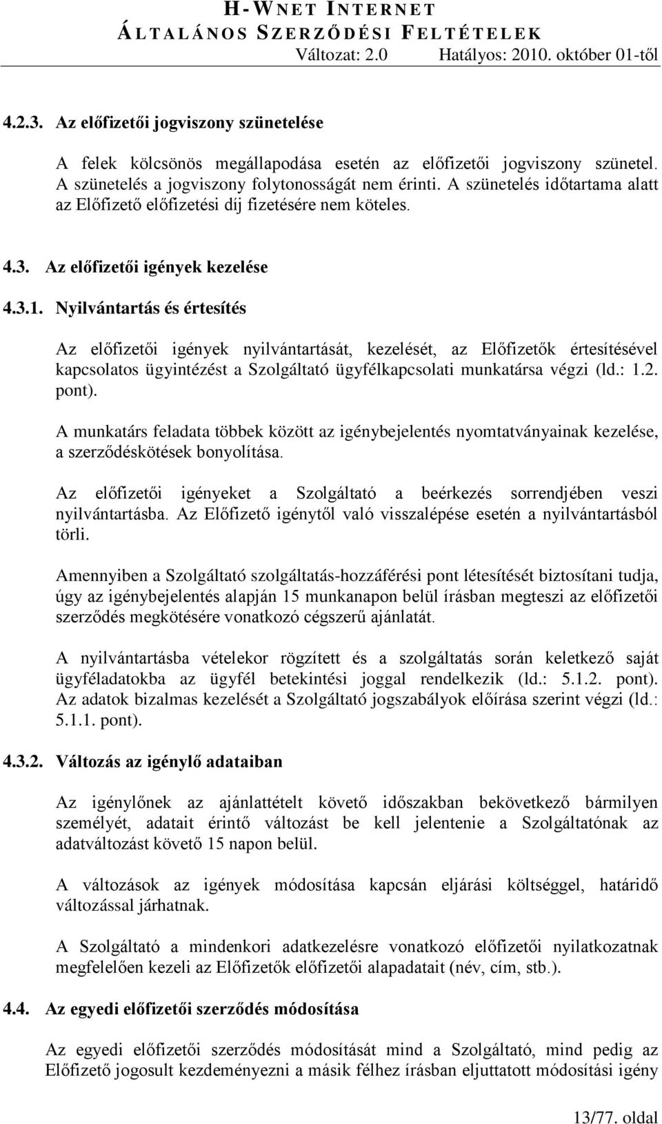 Nyilvántartás és értesítés Az előfizetői igények nyilvántartását, kezelését, az Előfizetők értesítésével kapcsolatos ügyintézést a Szolgáltató ügyfélkapcsolati munkatársa végzi (ld.: 1.2. pont).