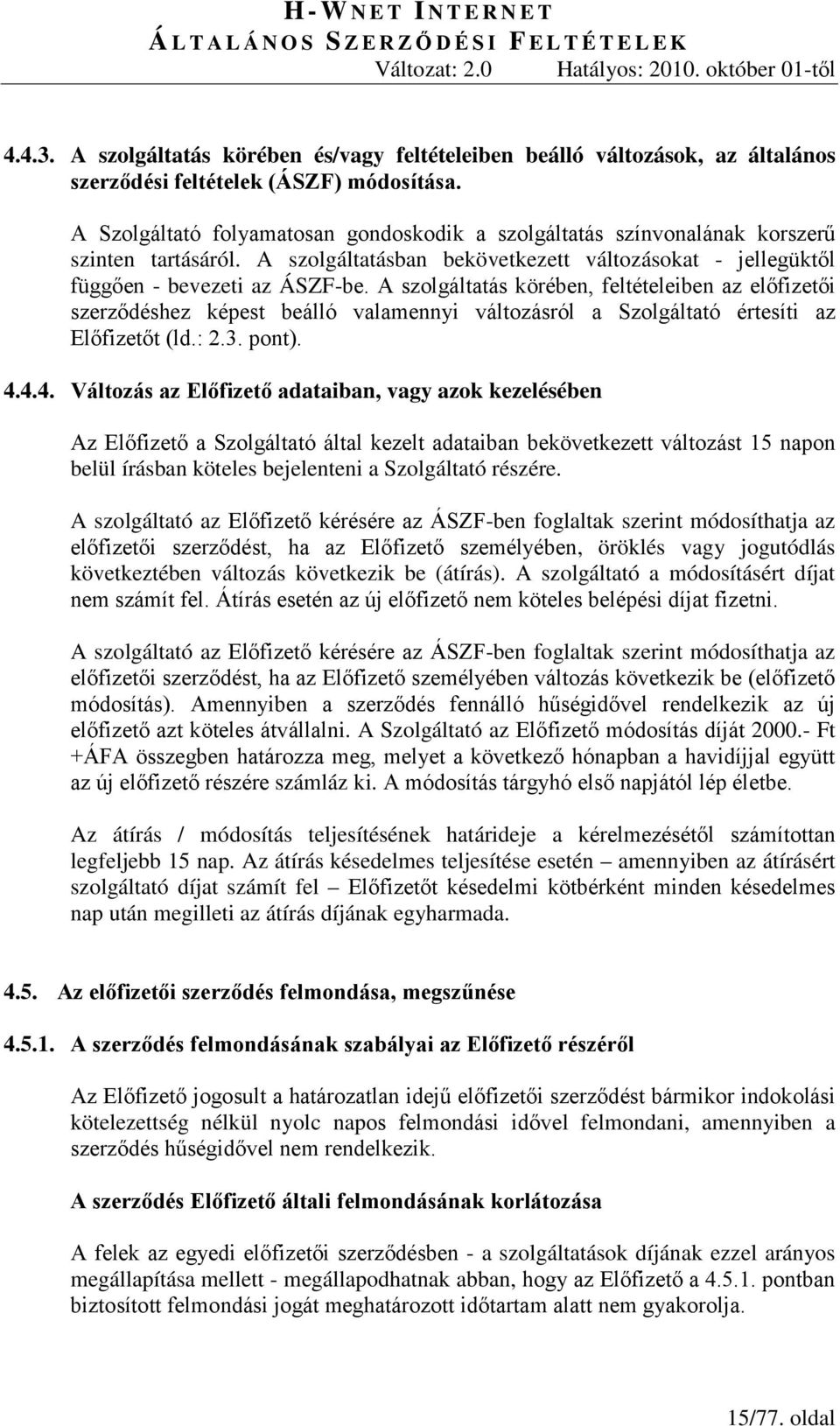 A szolgáltatás körében, feltételeiben az előfizetői szerződéshez képest beálló valamennyi változásról a Szolgáltató értesíti az Előfizetőt (ld.: 2.3. pont). 4.
