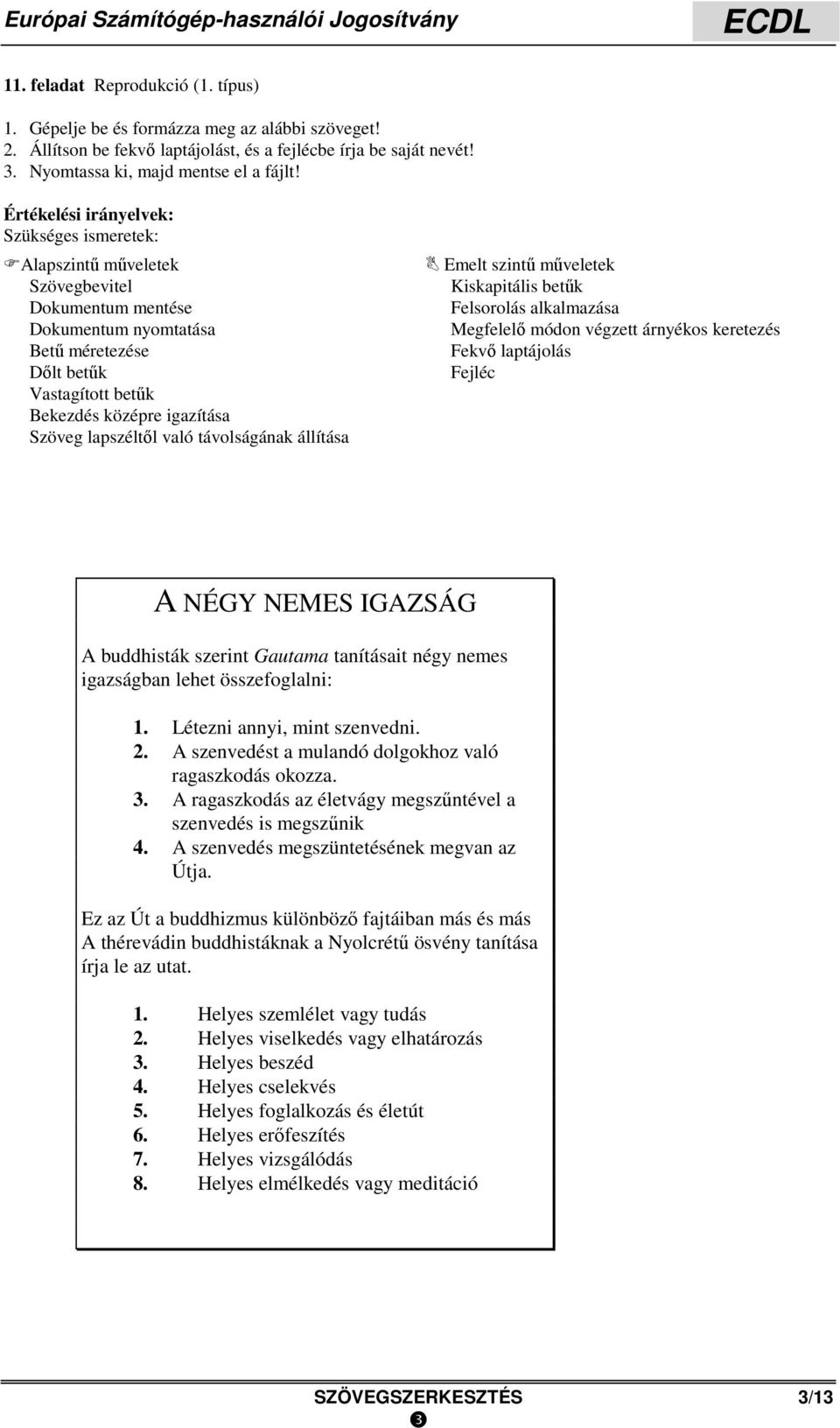 IGAZSÁG A buddhisták szerint Gautama tanításait négy nemes igazságban lehet összefoglalni: 1. Létezni annyi, mint szenvedni. 2. A szenvedést a mulandó dolgokhoz való ragaszkodás okozza. 3.