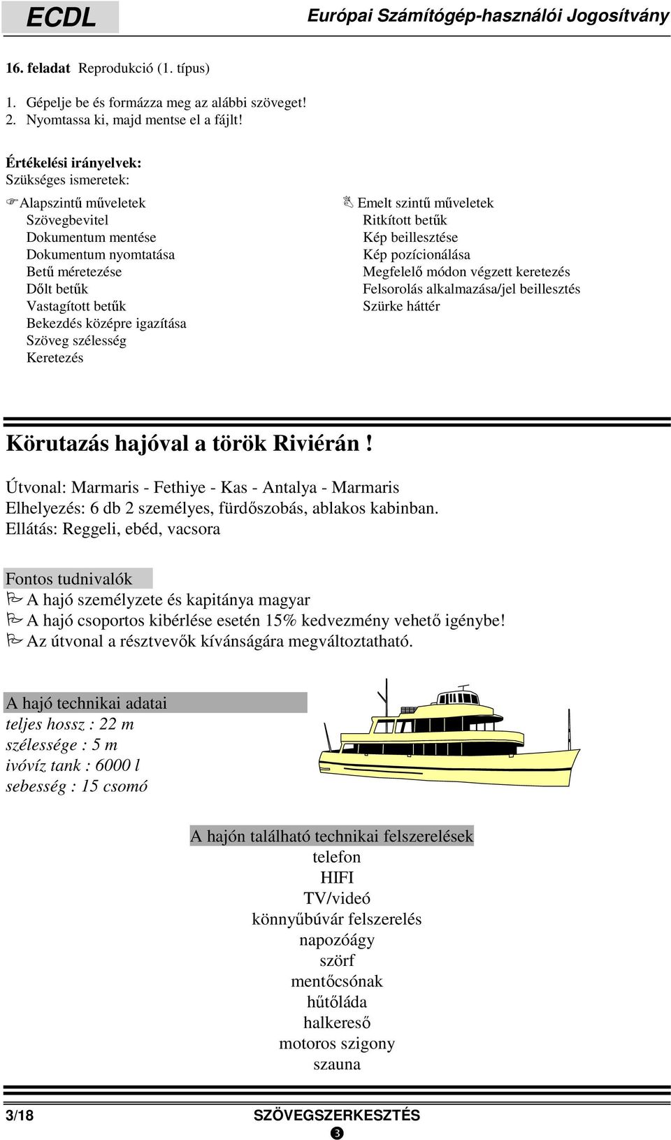 Körutazás hajóval a török Riviérán! Útvonal: Marmaris - Fethiye - Kas - Antalya - Marmaris Elhelyezés: 6 db 2 személyes, fürdőszobás, ablakos kabinban.