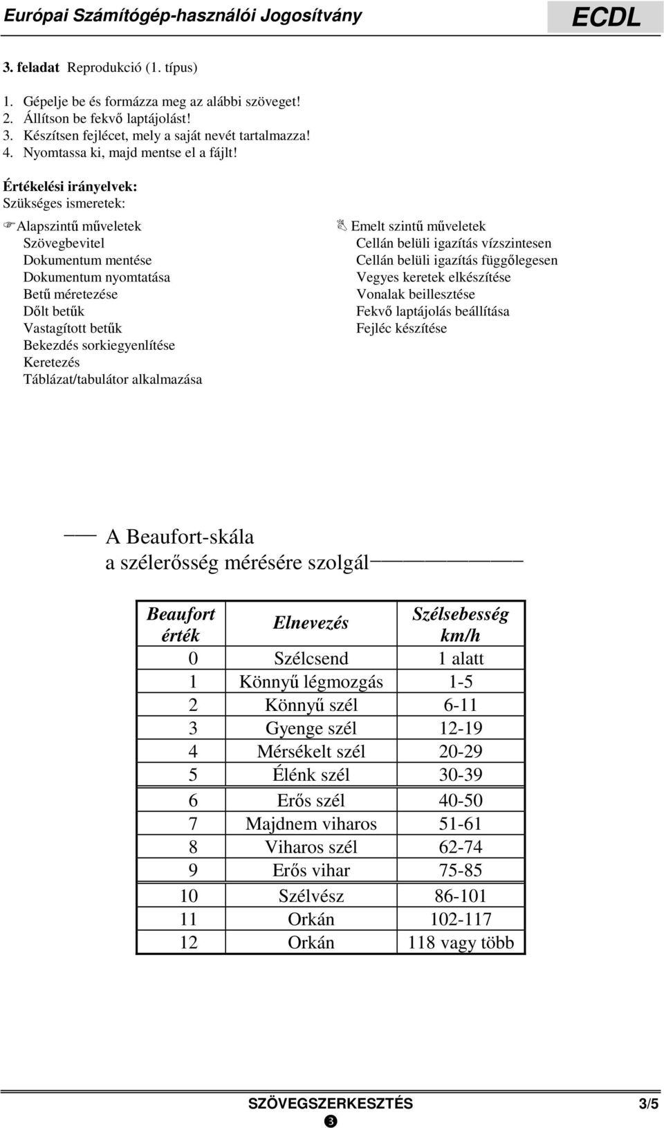 Bekezdés sorkiegyenlítése Keretezés Táblázat/tabulátor alkalmazása Cellán belüli igazítás vízszintesen Cellán belüli igazítás függőlegesen Vegyes keretek elkészítése Vonalak beillesztése Fekvő