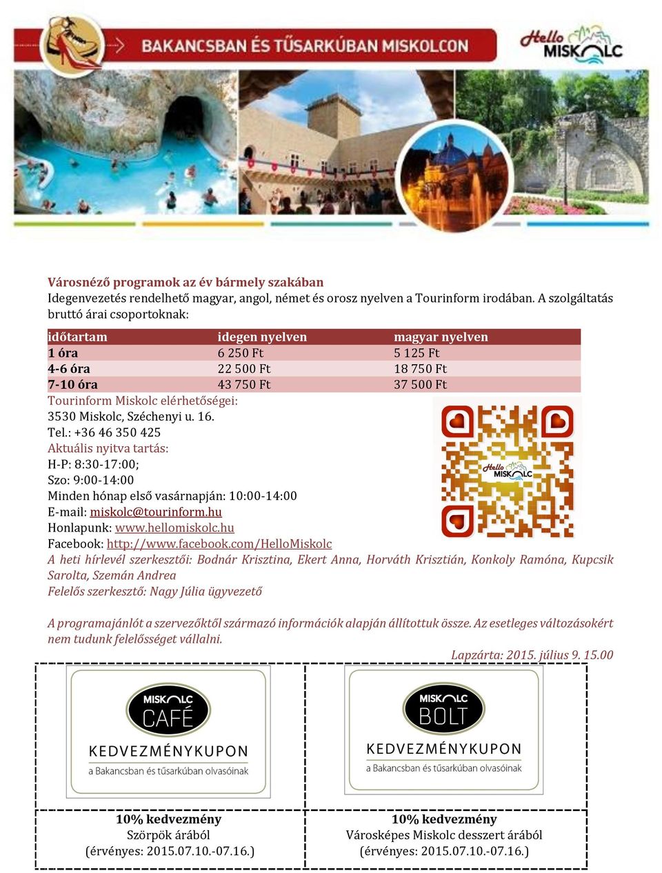 3530 Miskolc, Széchenyi u. 16. Tel.: +36 46 350 425 Aktuális nyitva tartás: H-P: 8:30-17:00; Szo: 9:00-14:00 Minden hónap első vasárnapján: 10:00-14:00 E-mail: miskolc@tourinform.hu Honlapunk: www.