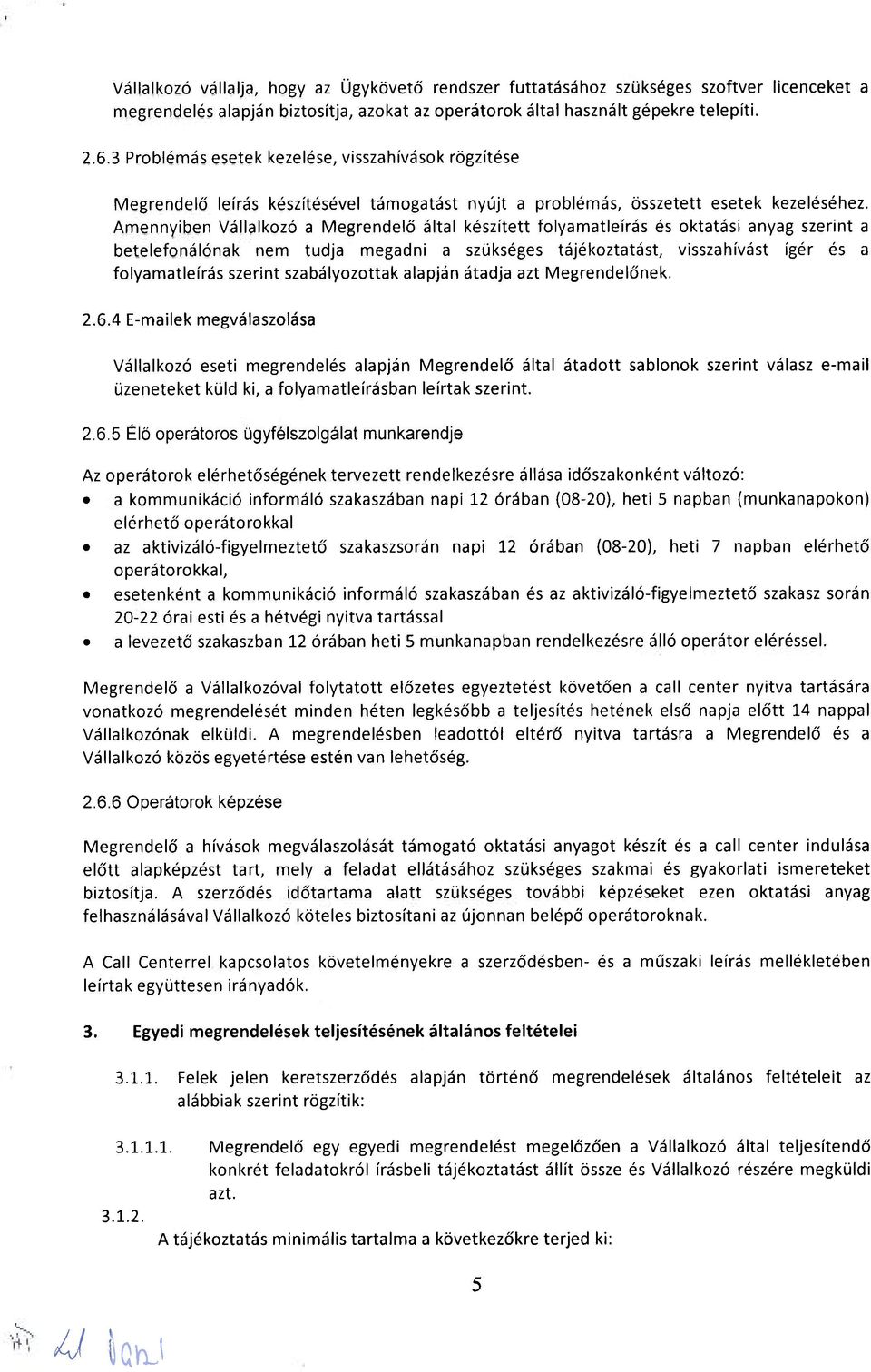 Amennyiben Vállalkozó a Megrendelő által készített folyamatleírás és oktatási anyag szerint a betelefonálónak nem tudja megadni a szükséges tájékoztatást, visszahívást ígér és a folyamatleírás