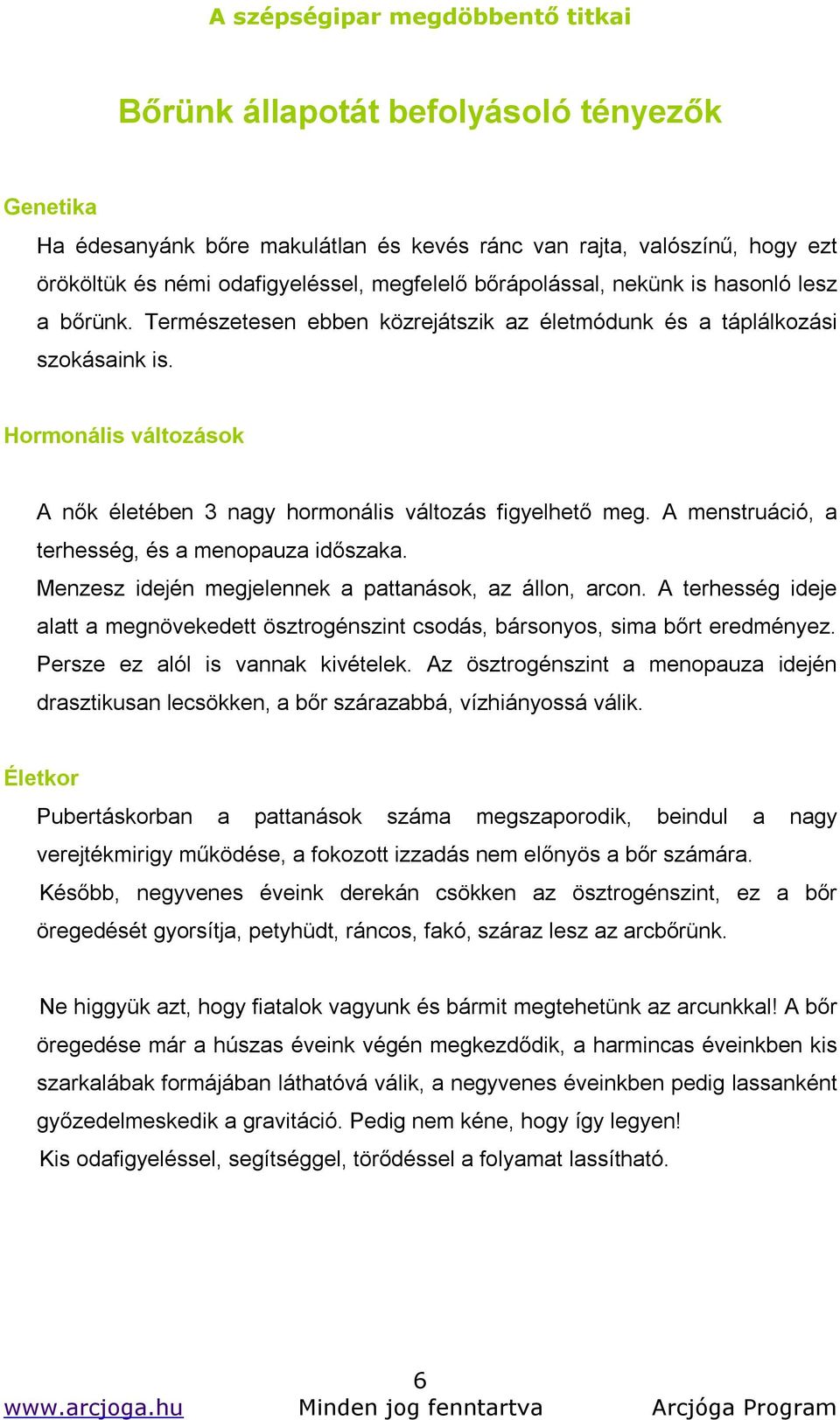A menstruáció, a terhesség, és a menopauza időszaka. Menzesz idején megjelennek a pattanások, az állon, arcon.