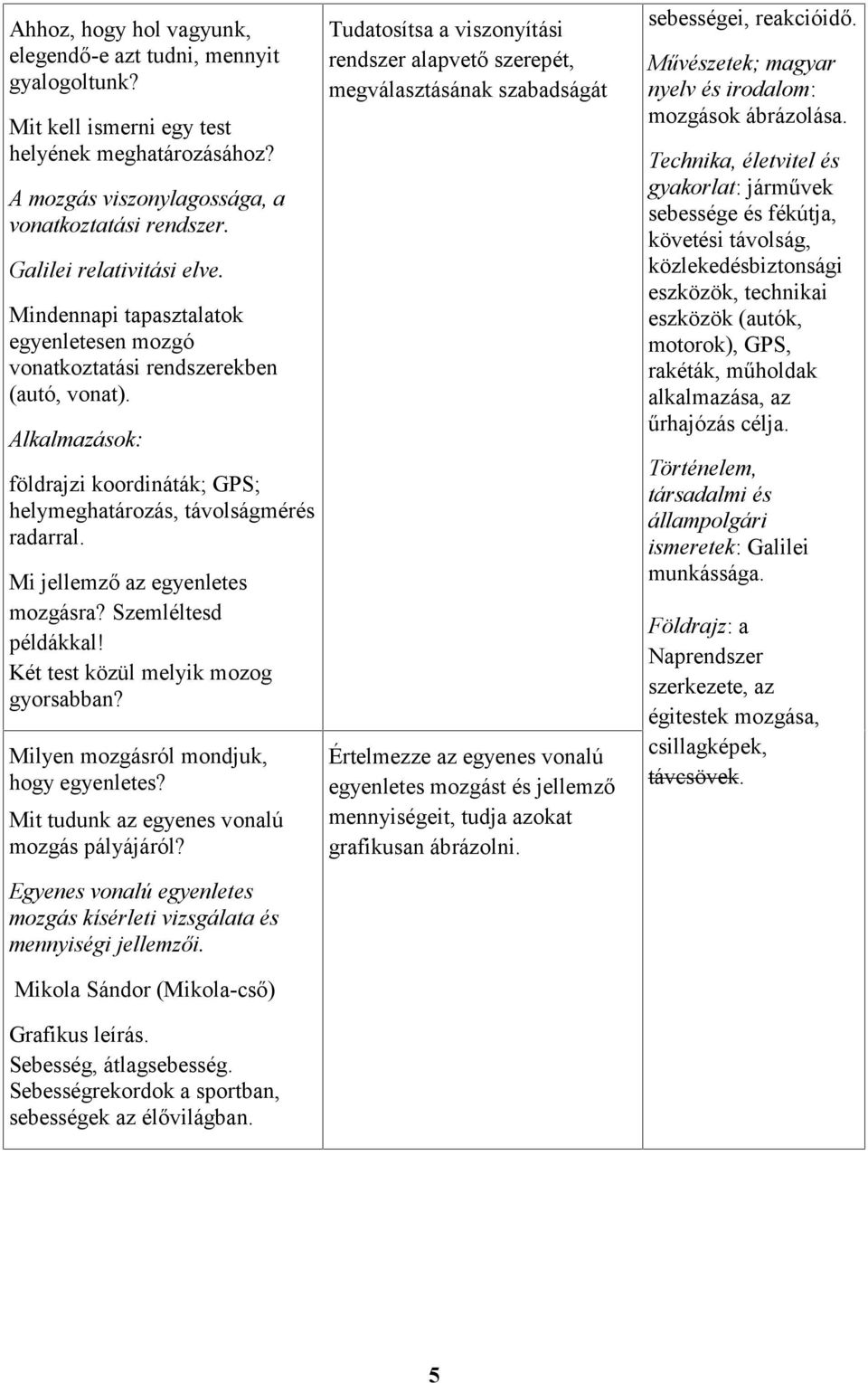 Mi jellemző az egyenletes mozgásra? Szemléltesd példákkal! Két test közül melyik mozog gyorsabban? Milyen mozgásról mondjuk, hogy egyenletes? Mit tudunk az egyenes vonalú mozgás pályájáról?