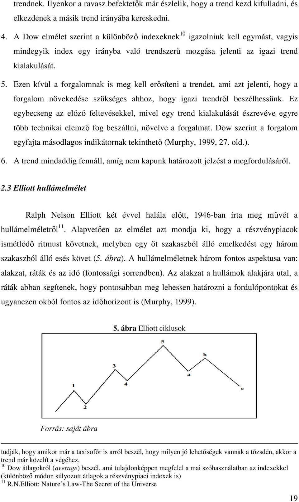 Ezen kívül a forgalomnak is meg kell erısíteni a trendet, ami azt jelenti, hogy a forgalom növekedése szükséges ahhoz, hogy igazi trendrıl beszélhessünk.