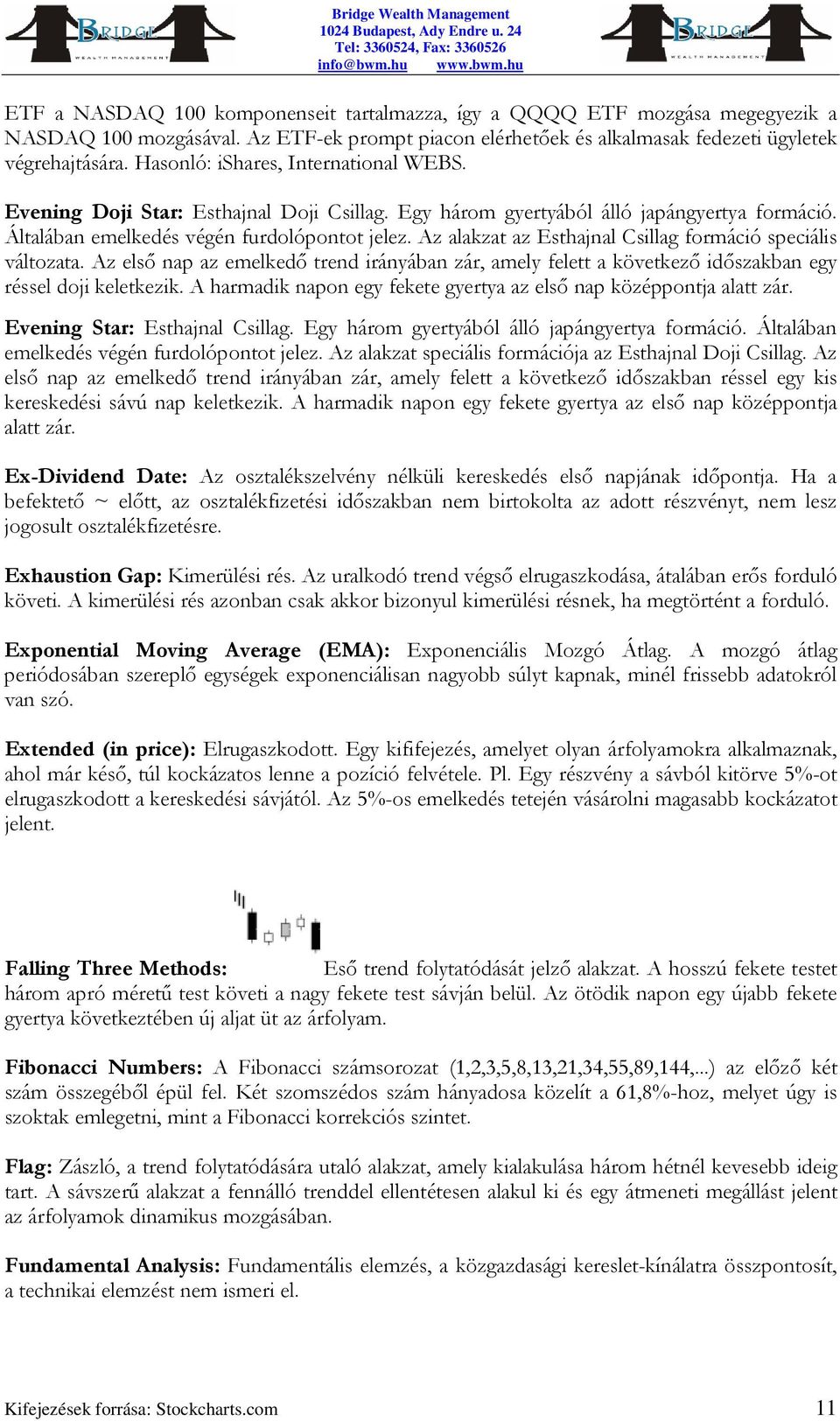 Az alakzat az Esthajnal Csillag formáció speciális változata. Az első nap az emelkedő trend irányában zár, amely felett a következő időszakban egy réssel doji keletkezik.