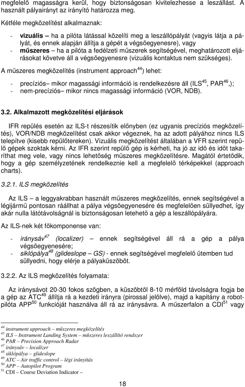 pilóta a fedélzeti műszerek segítségével, meghatározott eljárásokat követve áll a végsőegyenesre (vizuális kontaktus nem szükséges).