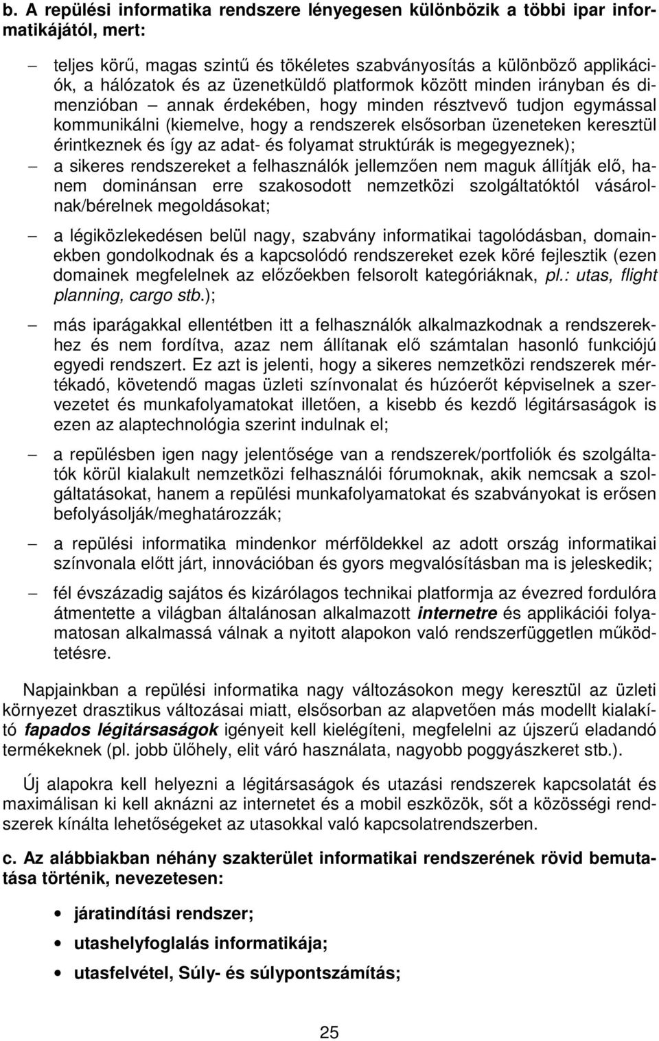 érintkeznek és így az adat- és folyamat struktúrák is megegyeznek); a sikeres rendszereket a felhasználók jellemzően nem maguk állítják elő, hanem dominánsan erre szakosodott nemzetközi