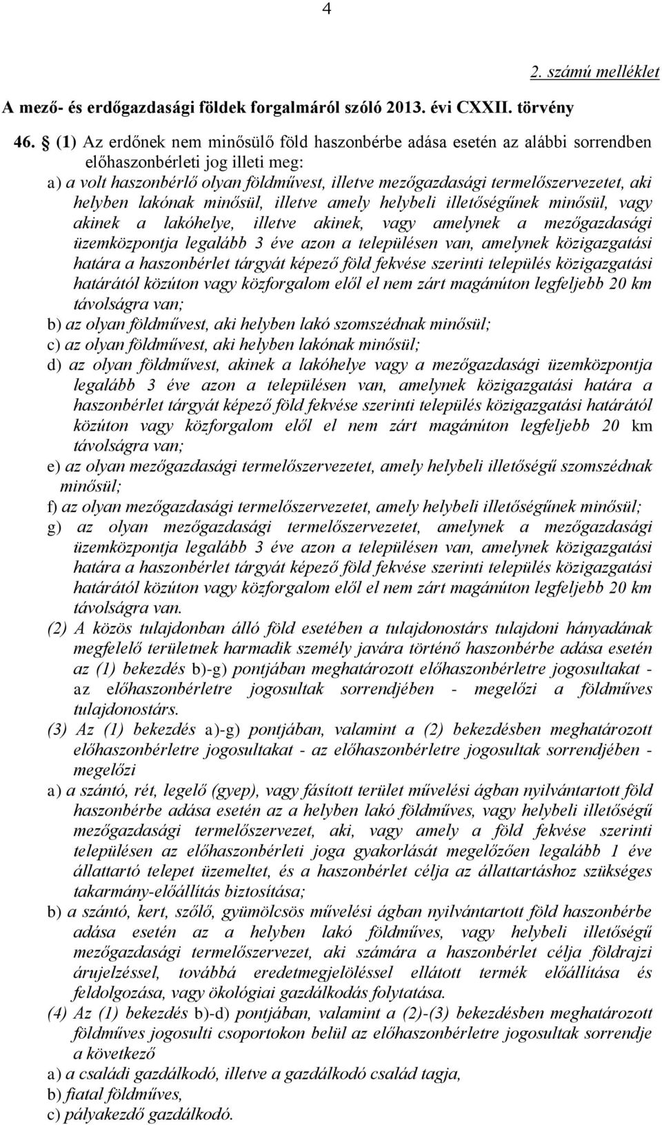 helyben lakónak minősül, illetve amely helybeli illetőségűnek minősül, vagy akinek a lakóhelye, illetve akinek, vagy amelynek a mezőgazdasági üzemközpontja legalább 3 éve azon a településen van,