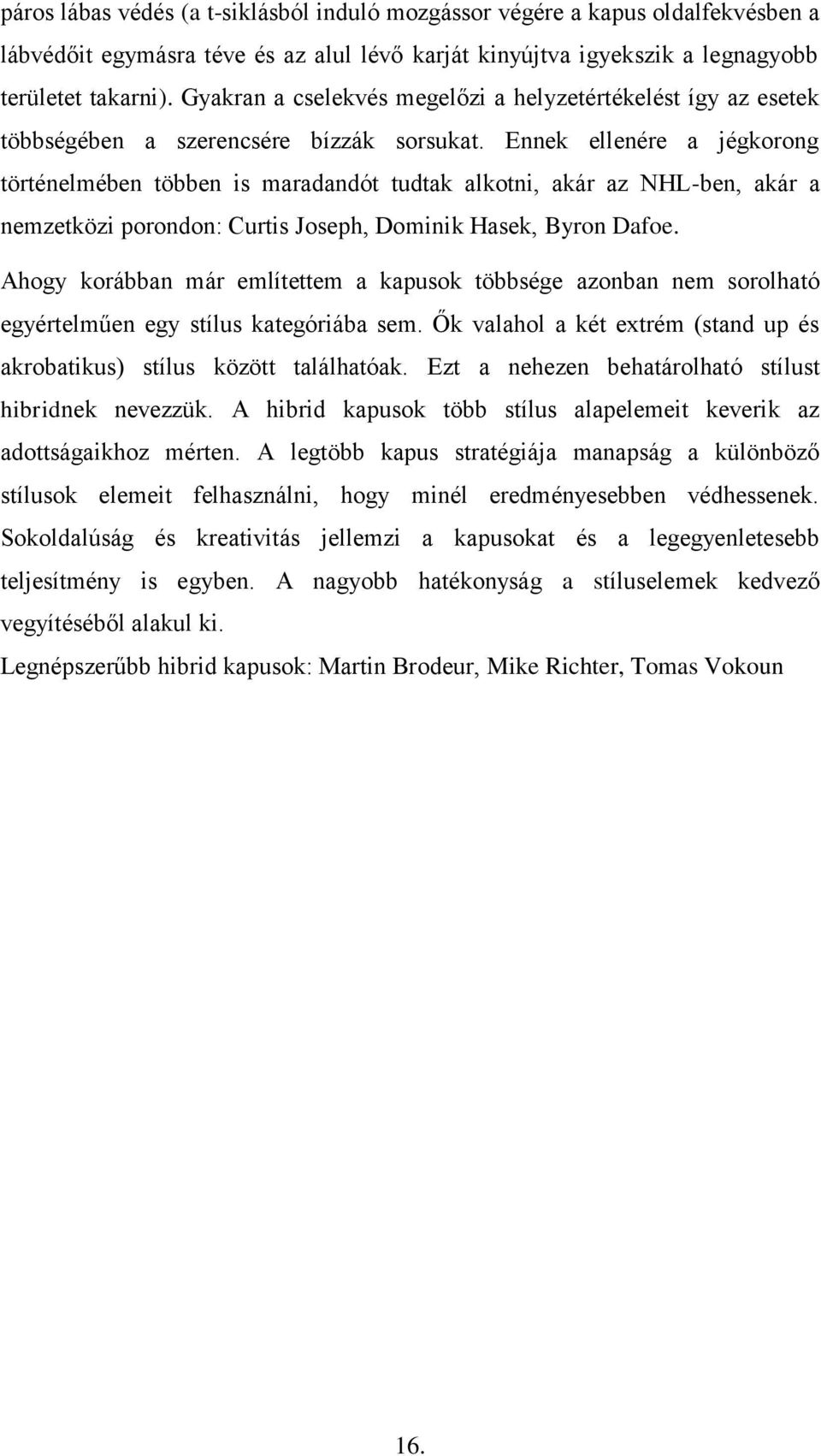 Ennek ellenére a jégkorong történelmében többen is maradandót tudtak alkotni, akár az NHL-ben, akár a nemzetközi porondon: Curtis Joseph, Dominik Hasek, Byron Dafoe.