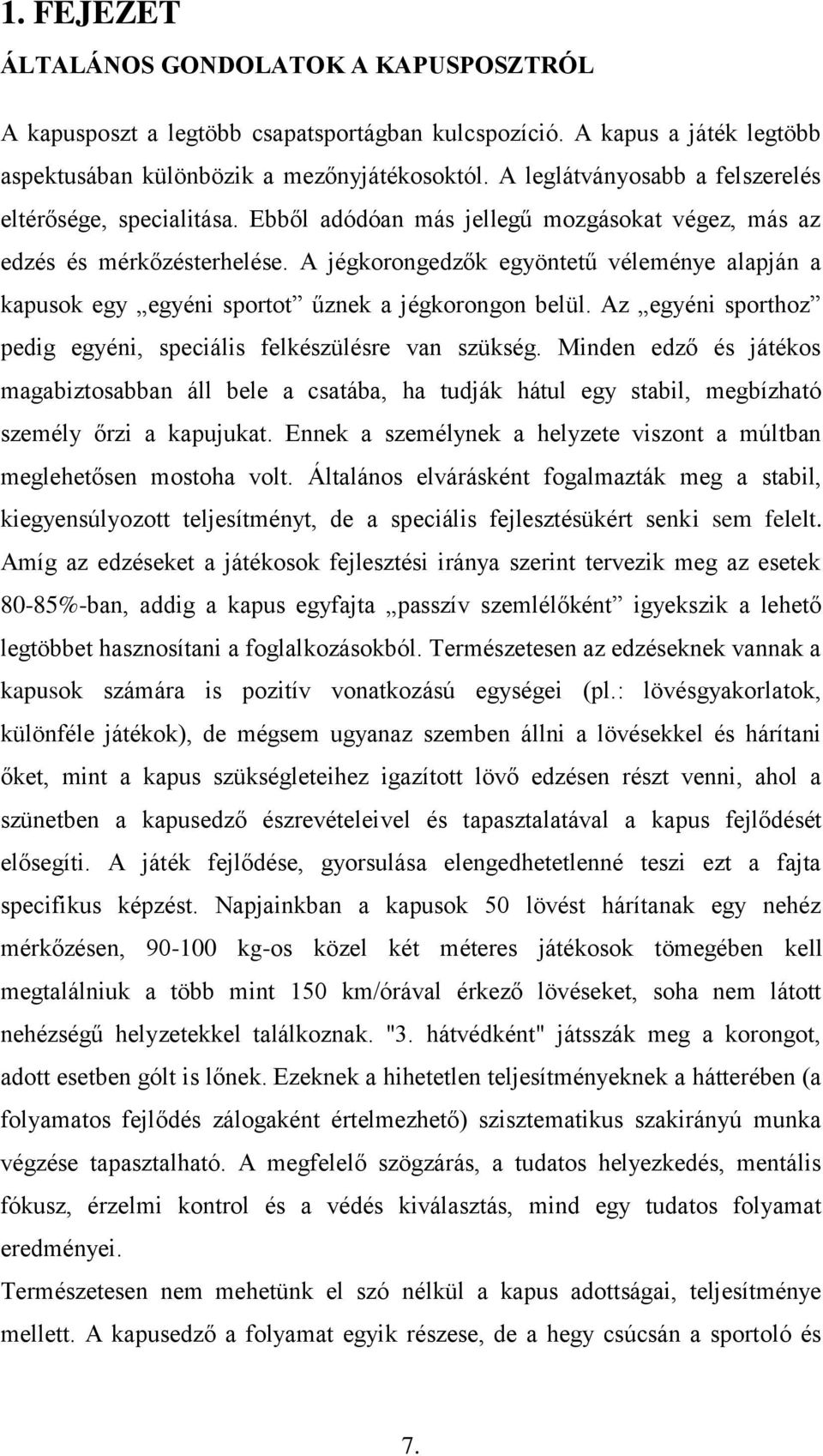 A jégkorongedzők egyöntetű véleménye alapján a kapusok egy egyéni sportot űznek a jégkorongon belül. Az egyéni sporthoz pedig egyéni, speciális felkészülésre van szükség.