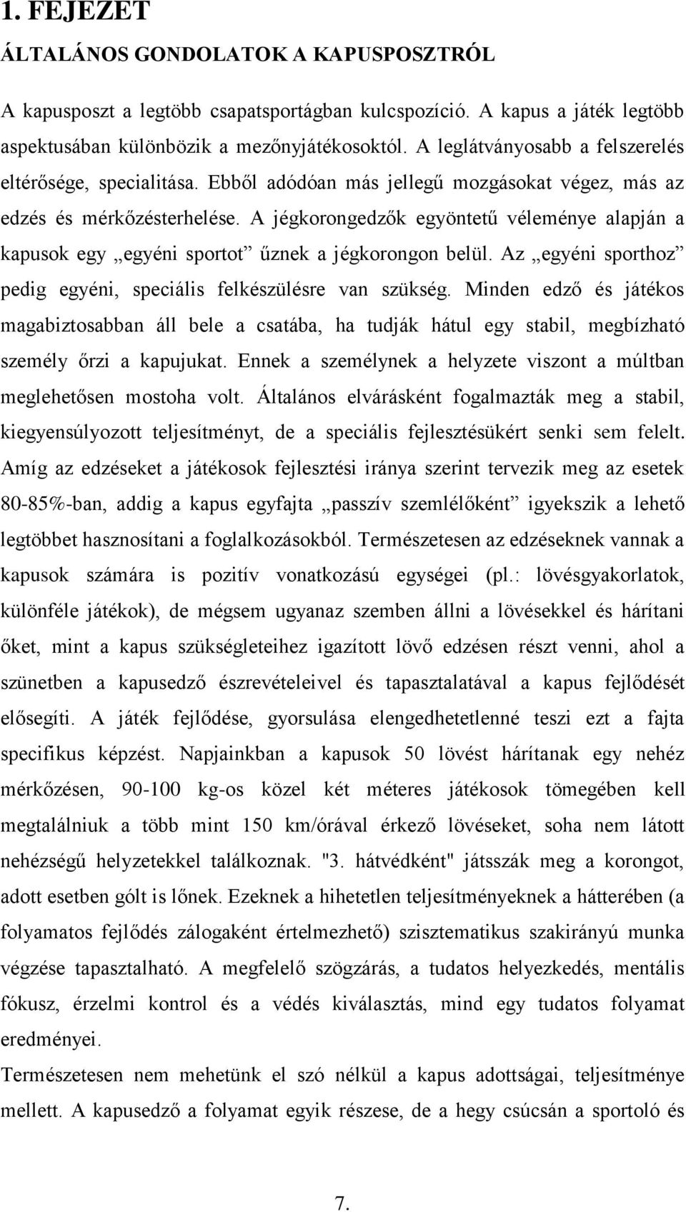 A jégkorongedzők egyöntetű véleménye alapján a kapusok egy egyéni sportot űznek a jégkorongon belül. Az egyéni sporthoz pedig egyéni, speciális felkészülésre van szükség.