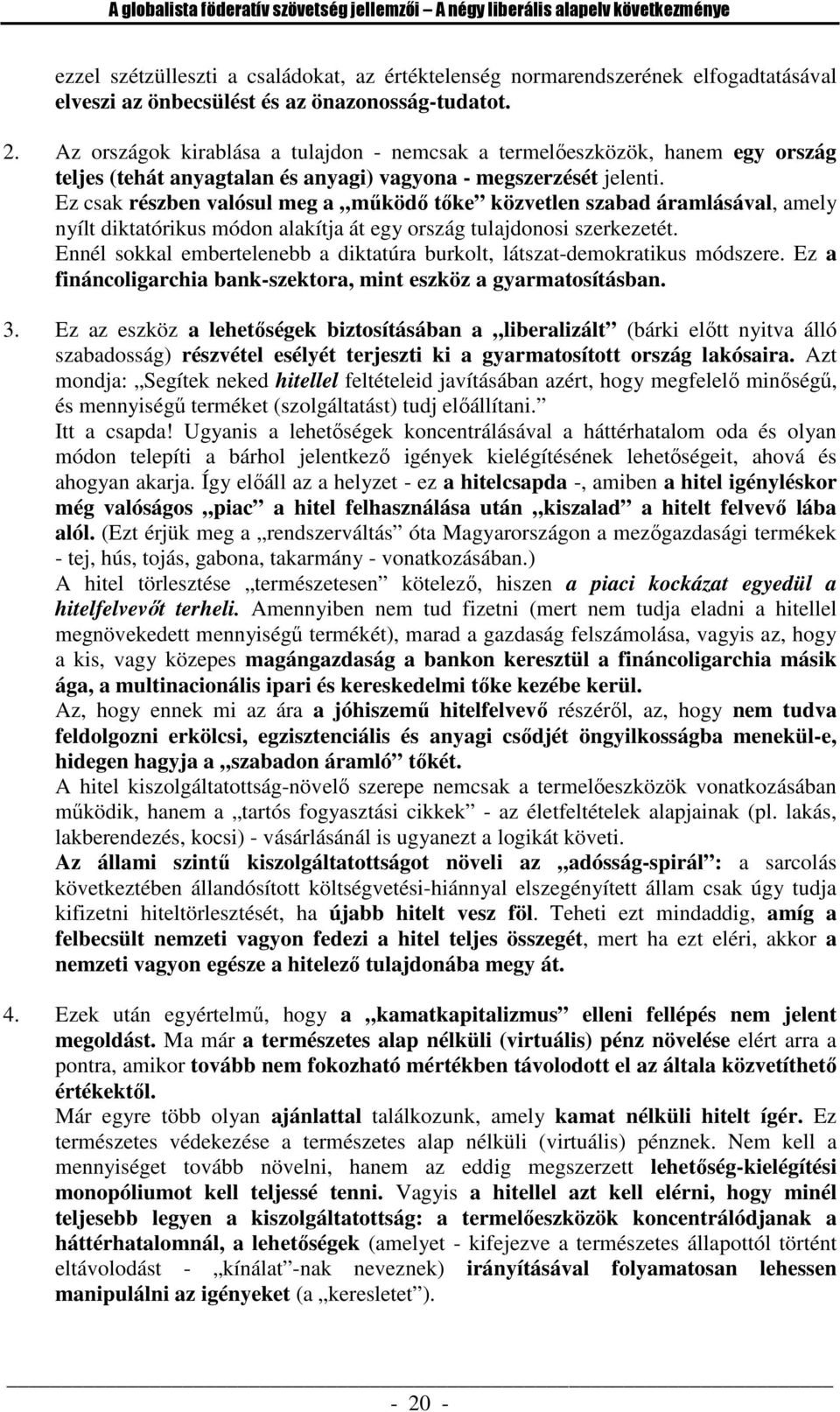 Ez csak részben valósul meg a működő tőke közvetlen szabad áramlásával, amely nyílt diktatórikus módon alakítja át egy ország tulajdonosi szerkezetét.