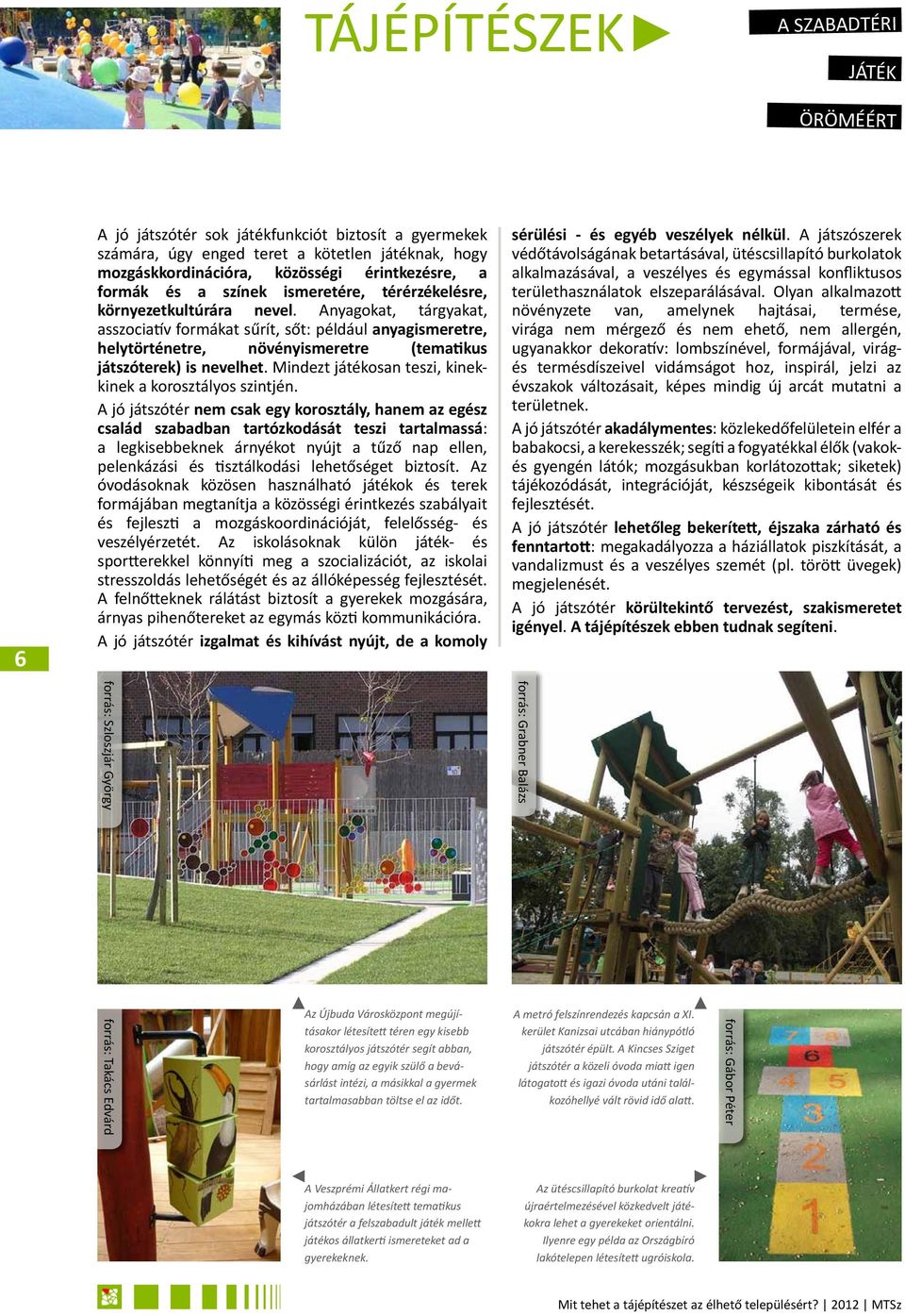Anyagokat, tárgyakat, asszociatív formákat sűrít, sőt: például anyagismeretre, helytörténetre, növényismeretre (tematikus játszóterek) is nevelhet.