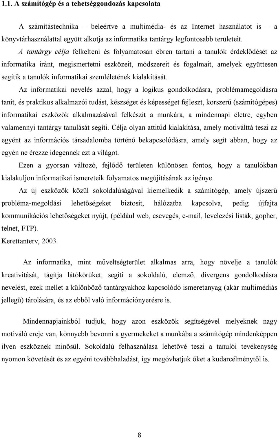 A tantárgy célja felkelteni és folyamatosan ébren tartani a tanulók érdeklődését az informatika iránt, megismertetni eszközeit, módszereit és fogalmait, amelyek együttesen segítik a tanulók