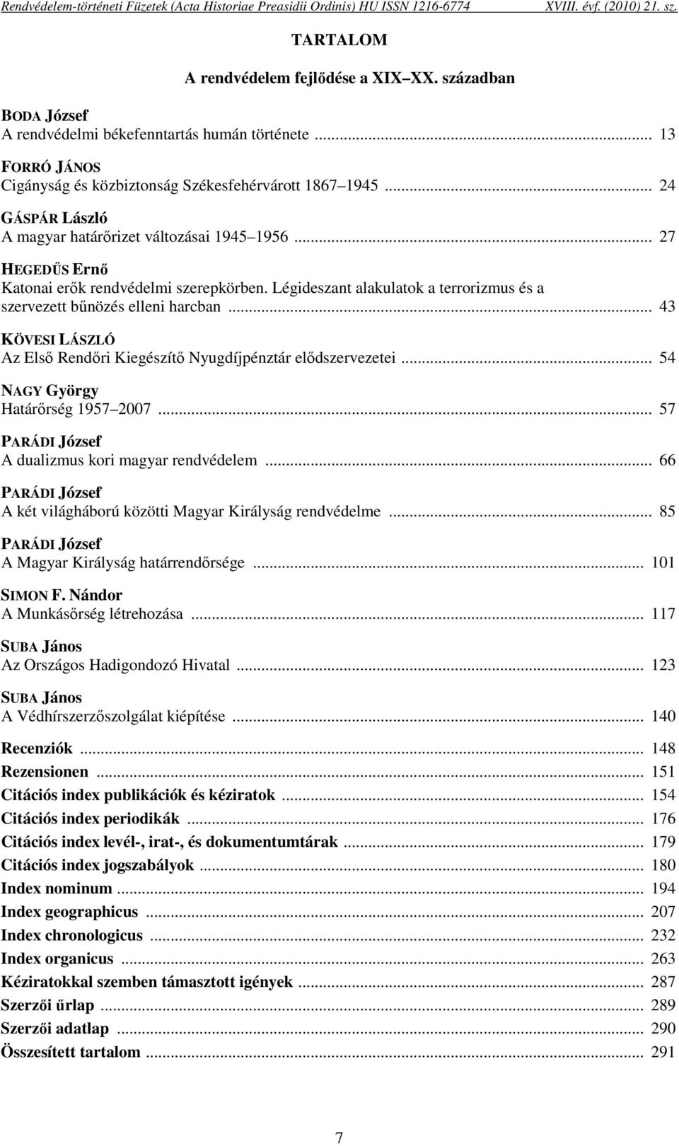 .. 43 KÖVESI LÁSZLÓ Az Első Rendőri Kiegészítő Nyugdíjpénztár elődszervezetei... 54 NAGY György Határőrség 1957 2007... 57 PARÁDI József A dualizmus kori magyar rendvédelem.