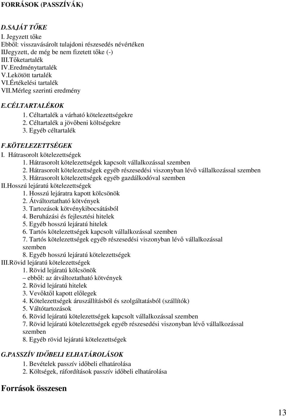 KÖTELEZETTSÉGEK I. Hátrasorolt kötelezettségek 1. Hátrasorolt kötelezettségek kapcsolt vállalkozással szemben 2. Hátrasorolt kötelezettségek egyéb részesedési viszonyban lévő vállalkozással szemben 3.