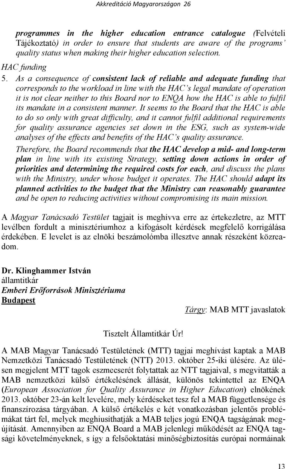 As a consequence of consistent lack of reliable and adequate funding that corresponds to the workload in line with the HAC s legal mandate of operation it is not clear neither to this Board nor to