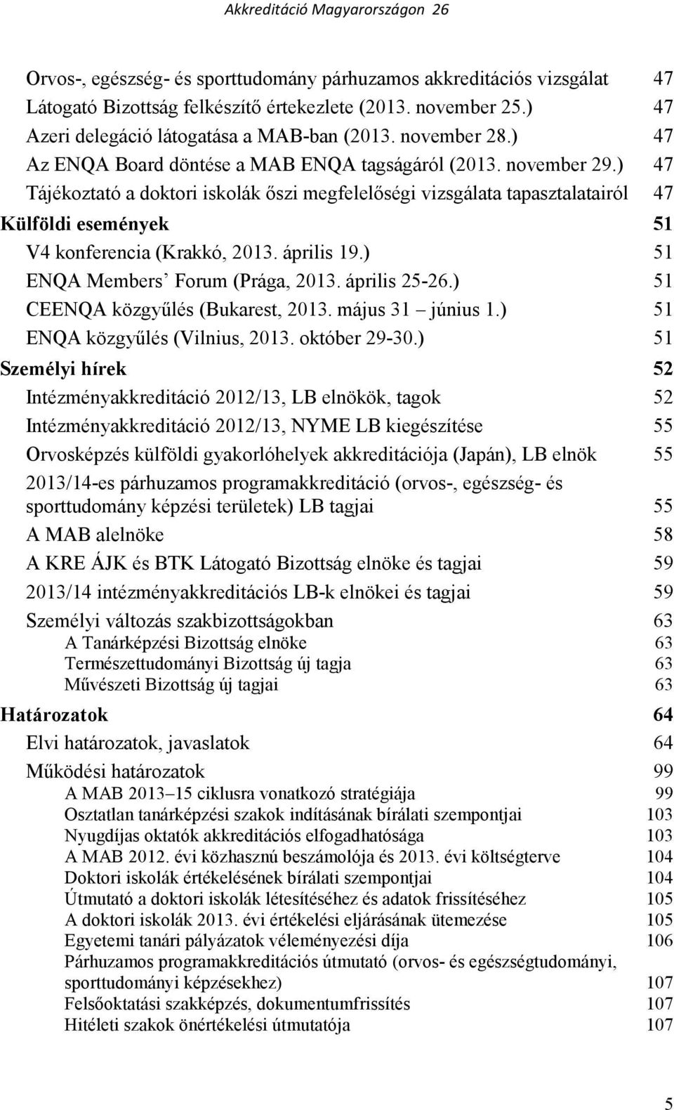 ) 47 Tájékoztató a doktori iskolák ıszi megfelelıségi vizsgálata tapasztalatairól 47 Külföldi események 51 V4 konferencia (Krakkó, 2013. április 19.) 51 ENQA Members Forum (Prága, 2013. április 25-26.