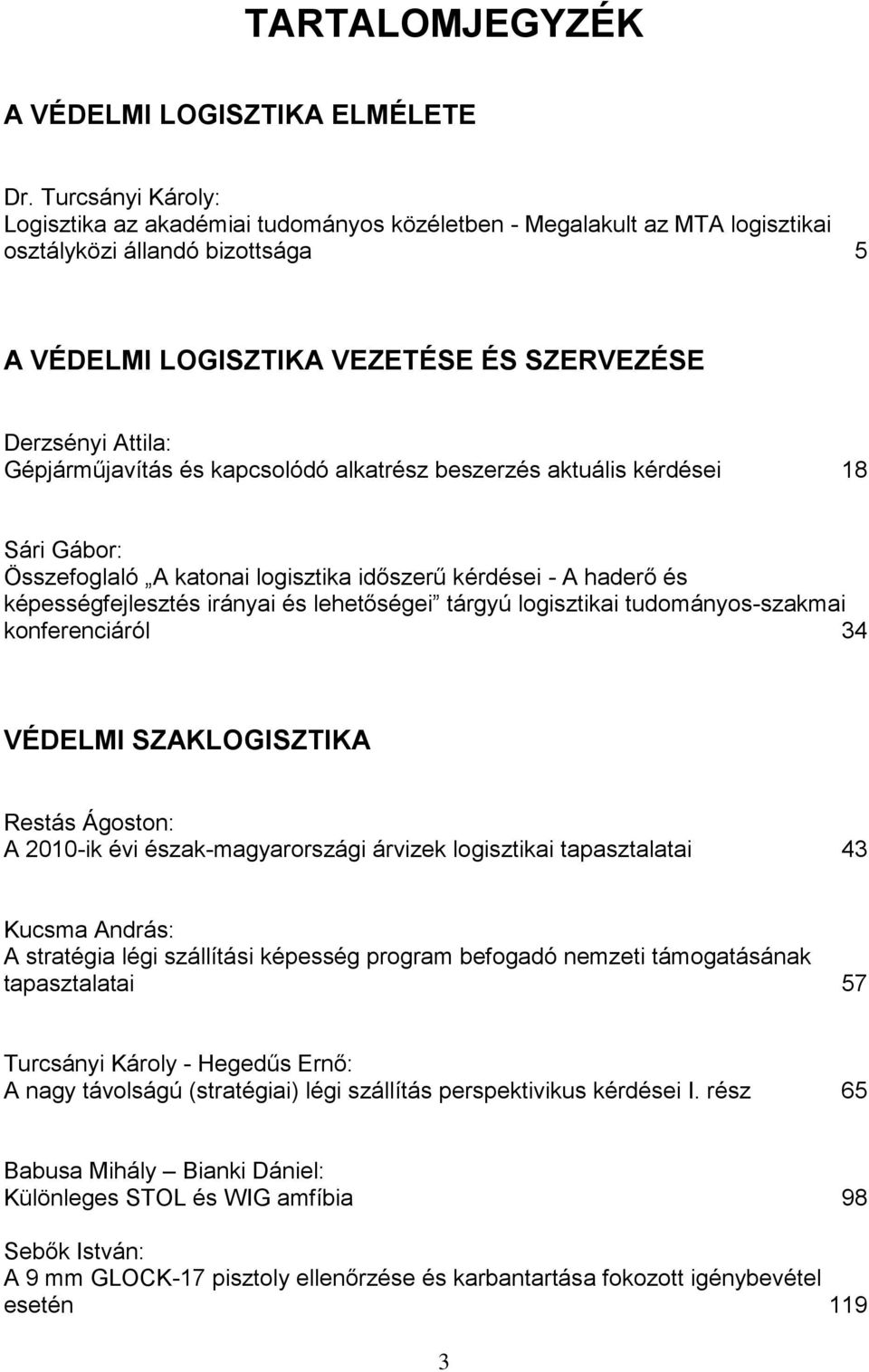 Gépjárműjavítás és kapcsolódó alkatrész beszerzés aktuális kérdései 18 Sári Gábor: Összefoglaló A katonai logisztika időszerű kérdései - A haderő és képességfejlesztés irányai és lehetőségei tárgyú