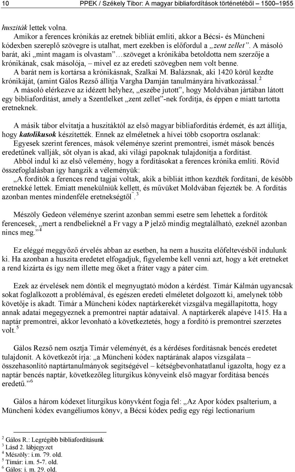 A másoló barát, aki mint magam is olvastam szöveget a krónikába betoldotta nem szerzője a krónikának, csak másolója, mivel ez az eredeti szövegben nem volt benne.
