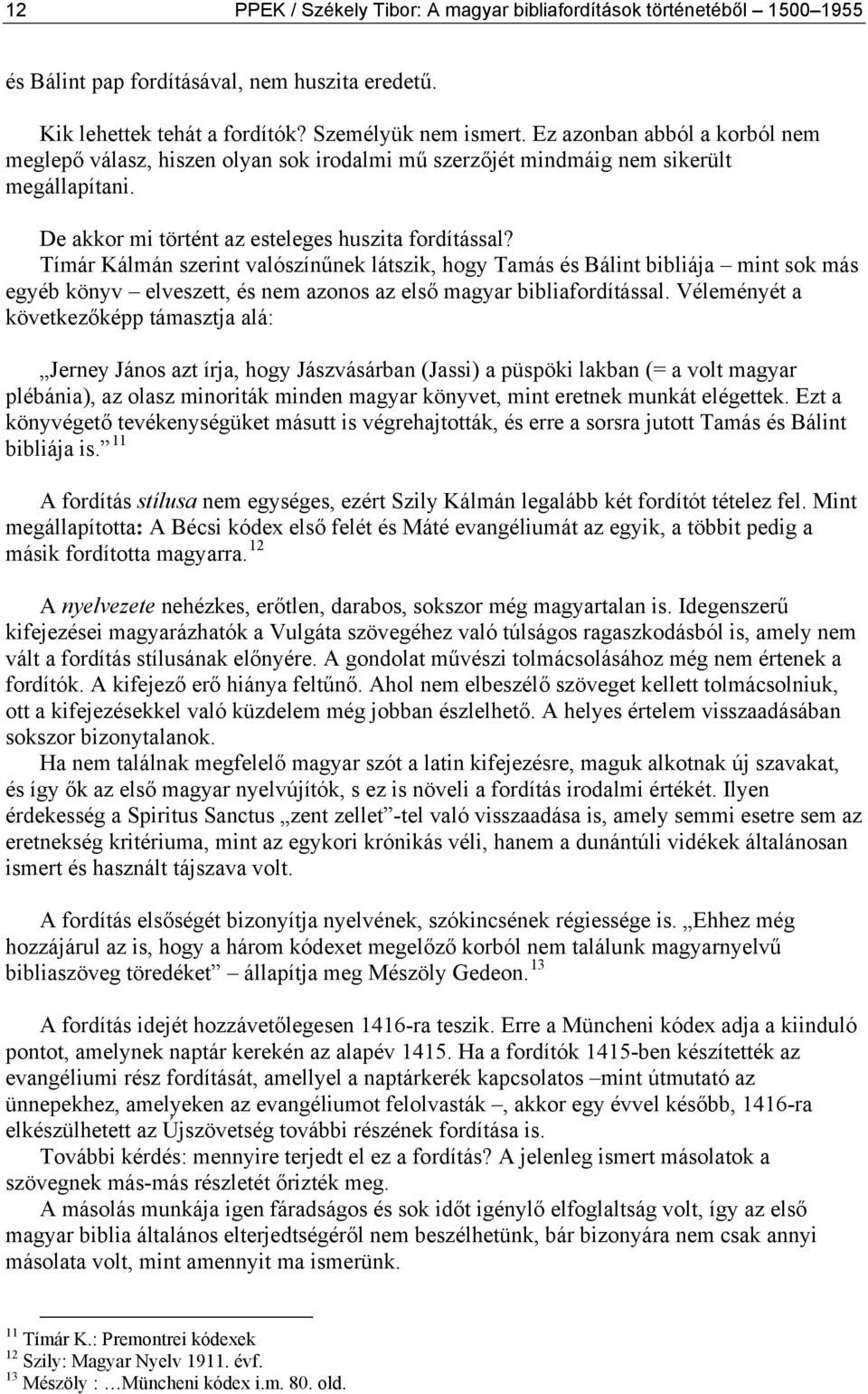 Tímár Kálmán szerint valószínűnek látszik, hogy Tamás és Bálint bibliája mint sok más egyéb könyv elveszett, és nem azonos az első magyar bibliafordítással.