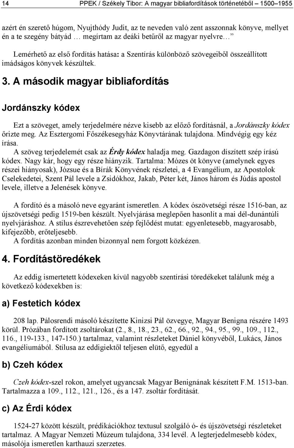 A második magyar bibliafordítás Jordánszky kódex Ezt a szöveget, amely terjedelmére nézve kisebb az előző fordításnál, a Jordánszky kódex őrizte meg.