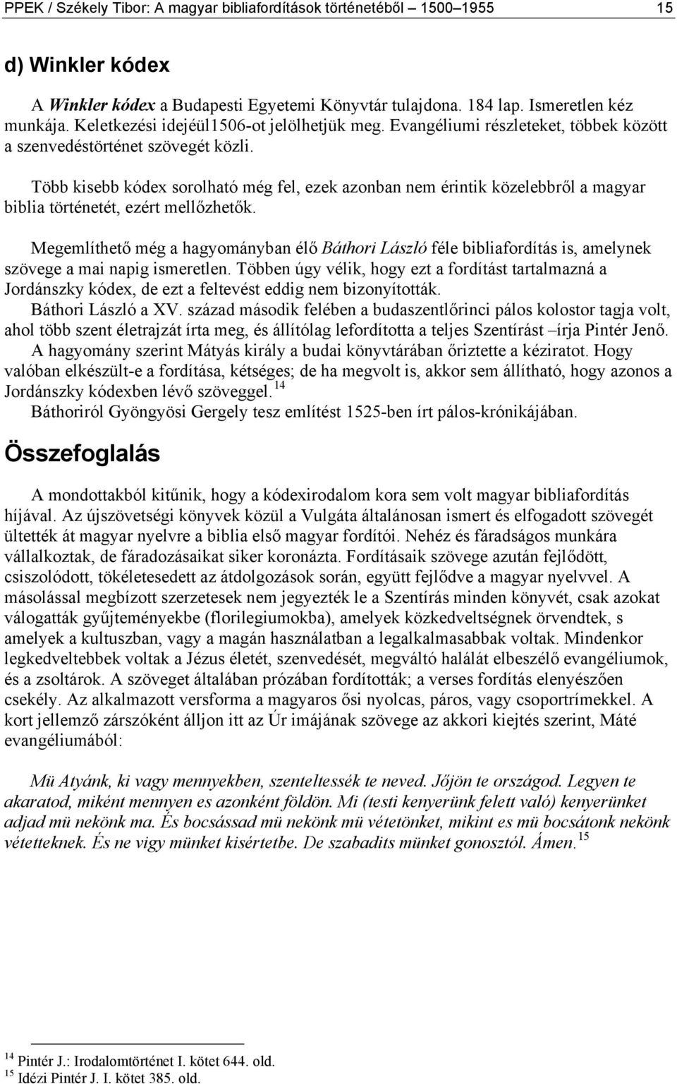 Több kisebb kódex sorolható még fel, ezek azonban nem érintik közelebbről a magyar biblia történetét, ezért mellőzhetők.