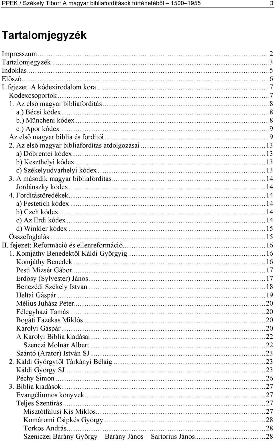 ..13 a) Döbrentei kódex...13 b) Keszthelyi kódex...13 c) Székelyudvarhelyi kódex...13 3. A második magyar bibliafordítás...14 Jordánszky kódex...14 4. Fordítástöredékek...14 a) Festetich kódex.