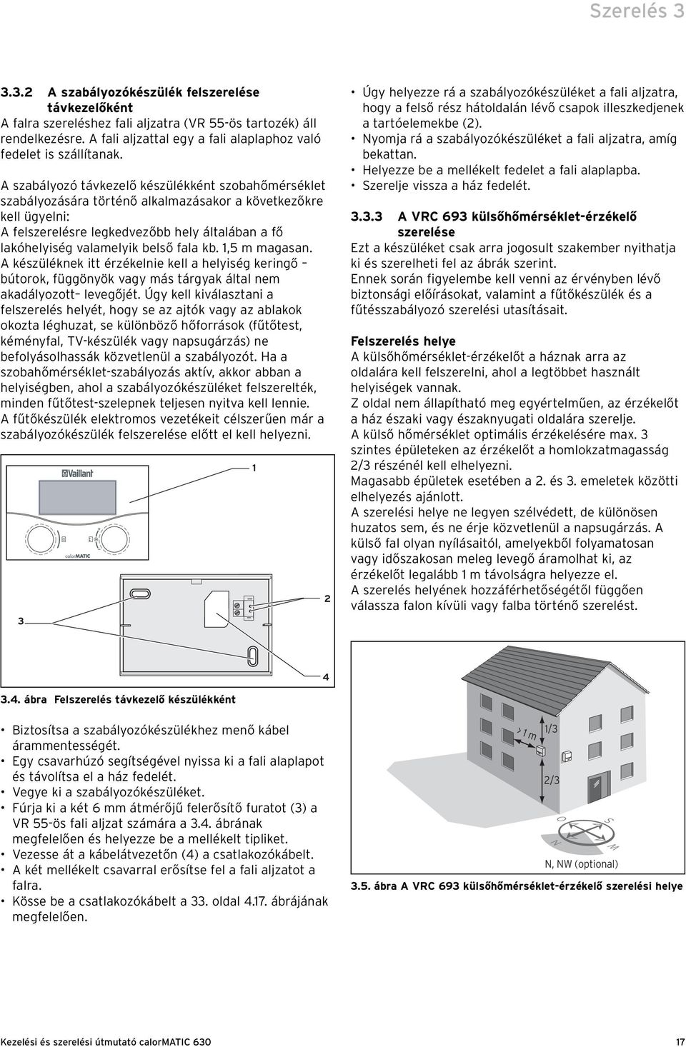 A szabályozó távkezelő készülékként szobahőmérséklet szabályozására történő alkalmazásakor a következőkre kell ügyelni: A felszerelésre legkedvezőbb hely általában a fő lakóhelyiség valamelyik belső