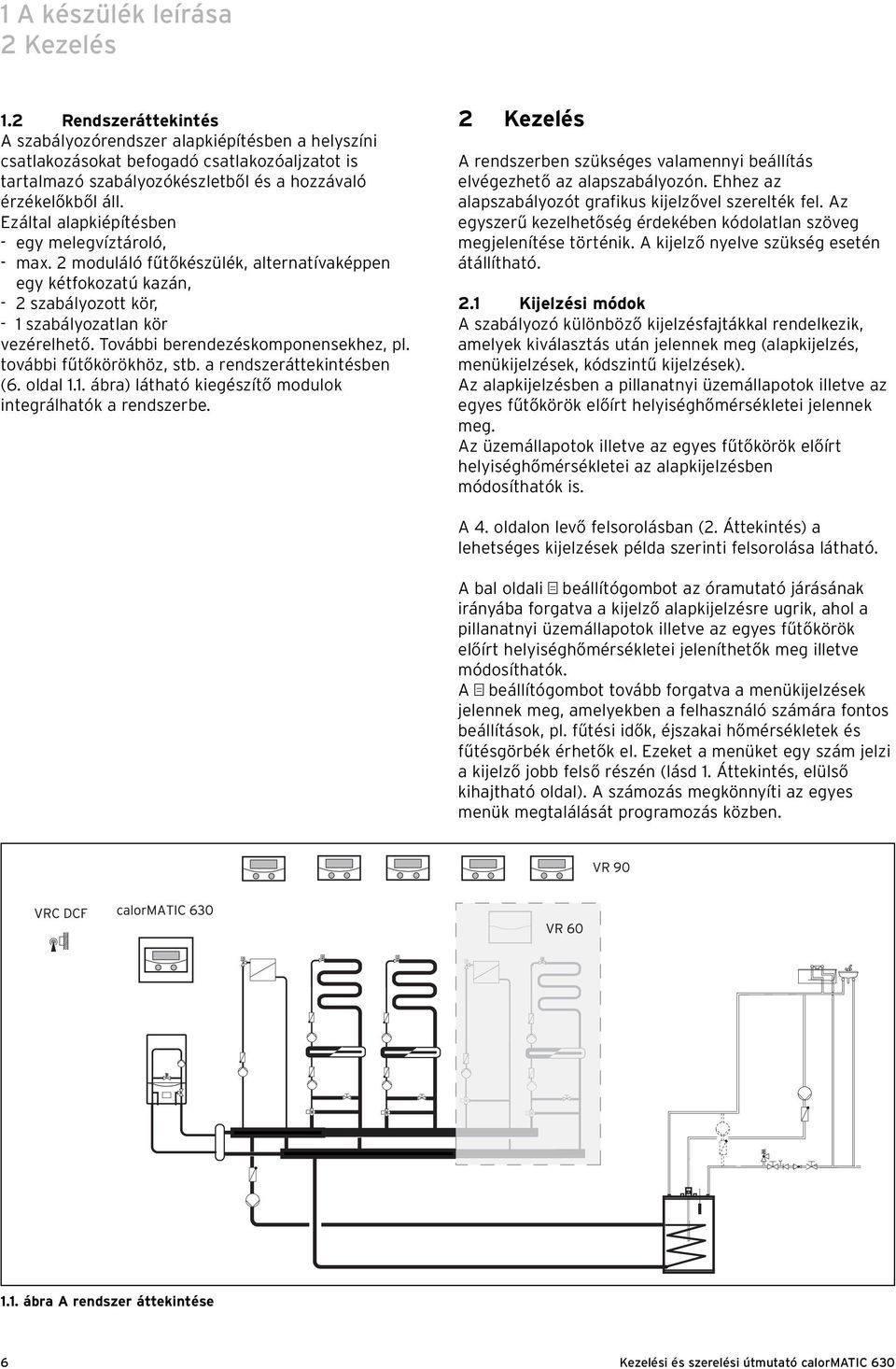 Ezáltal alapkiépítésben - egy melegvíztároló, - max. 2 moduláló fűtőkészülék, alternatívaképpen egy kétfokozatú kazán, - 2 szabályozott kör, - 1 szabályozatlan kör vezérelhető.