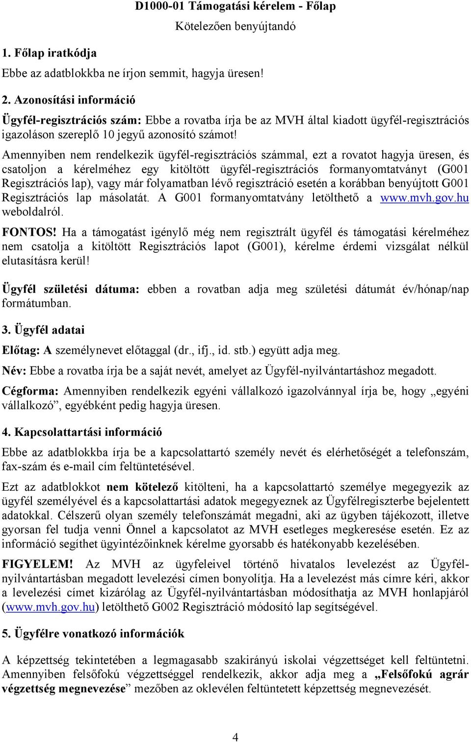 Amennyiben nem rendelkezik ügyfél-regisztrációs számmal, ezt a rovatot hagyja üresen, és csatoljon a kérelméhez egy kitöltött ügyfél-regisztrációs formanyomtatványt (G001 Regisztrációs lap), vagy már