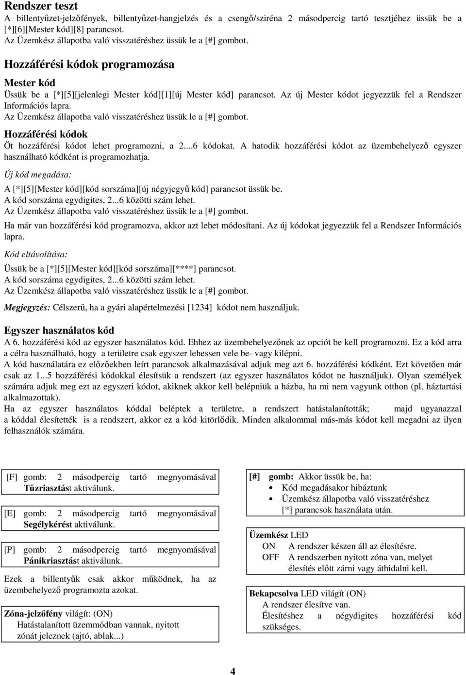 Hozzáférési kódok Öt hozzáférési kódot lehet programozni, a 2...6 kódokat. A hatodik hozzáférési kódot az üzembehelyezı egyszer használható kódként is programozhatja.