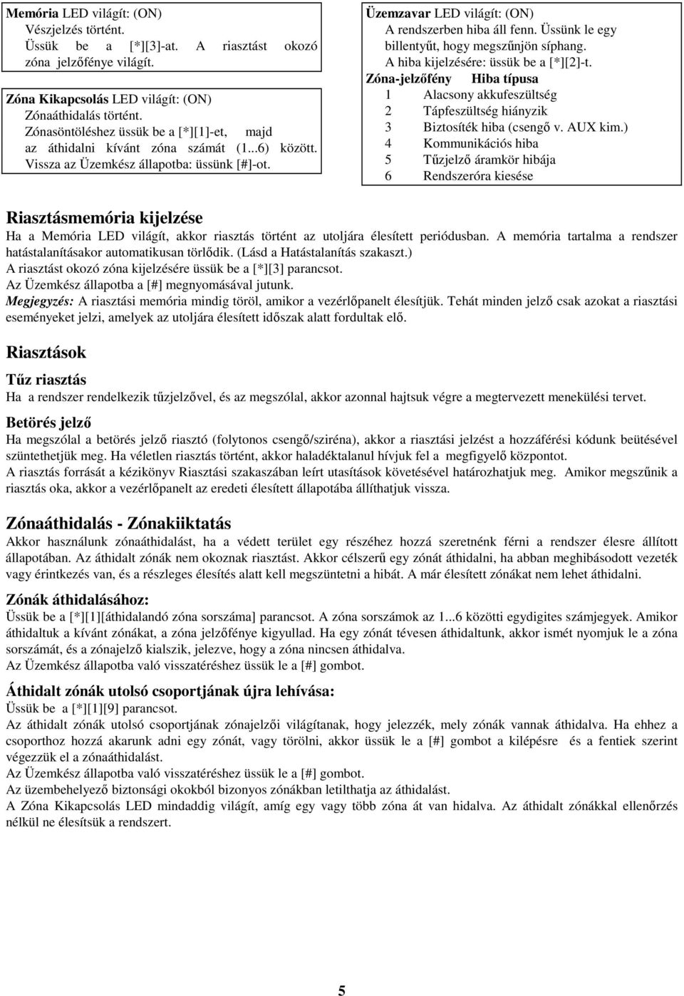 Üssünk le egy billentyőt, hogy megszőnjön síphang. A hiba kijelzésére: üssük be a [*][2]-t. Zóna-jelzıfény Hiba típusa 1 Alacsony akkufeszültség 2 Tápfeszültség hiányzik 3 Biztosíték hiba (csengı v.