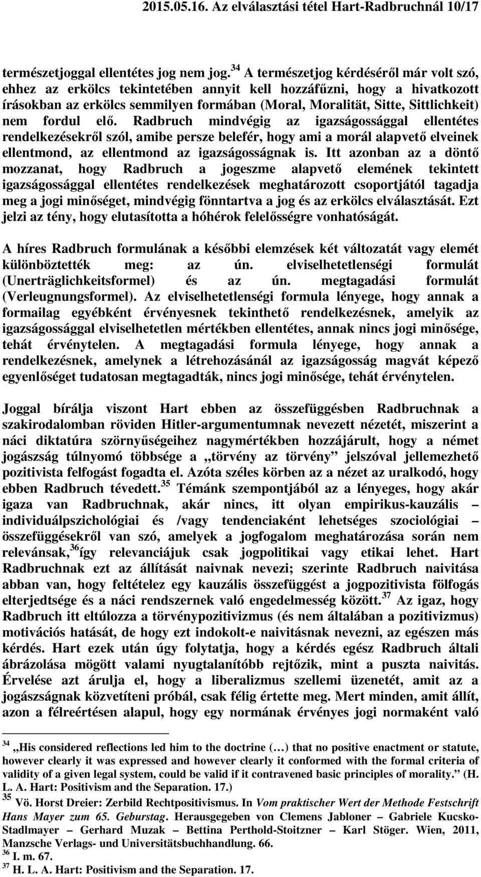 fordul elő. Radbruch mindvégig az igazságossággal ellentétes rendelkezésekről szól, amibe persze belefér, hogy ami a morál alapvető elveinek ellentmond, az ellentmond az igazságosságnak is.