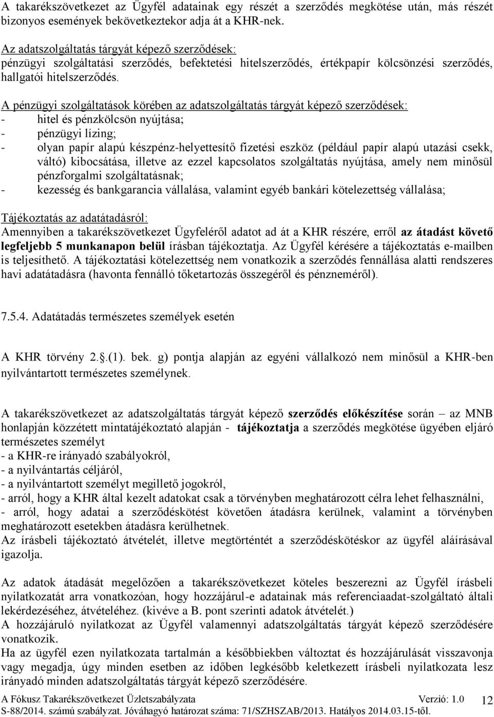 A pénzügyi szolgáltatások körében az adatszolgáltatás tárgyát képező szerződések: - hitel és pénzkölcsön nyújtása; - pénzügyi lízing; - olyan papír alapú készpénz-helyettesítő fizetési eszköz