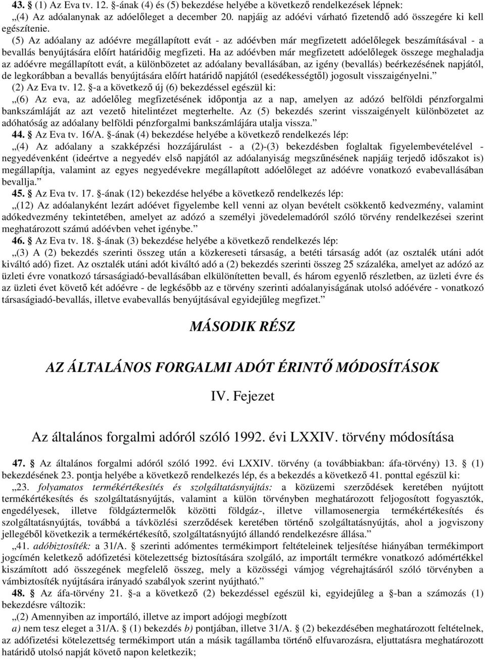 (5) Az adóalany az adóévre megállapított evát - az adóévben már megfizetett adóelılegek beszámításával - a bevallás benyújtására elıírt határidıig megfizeti.