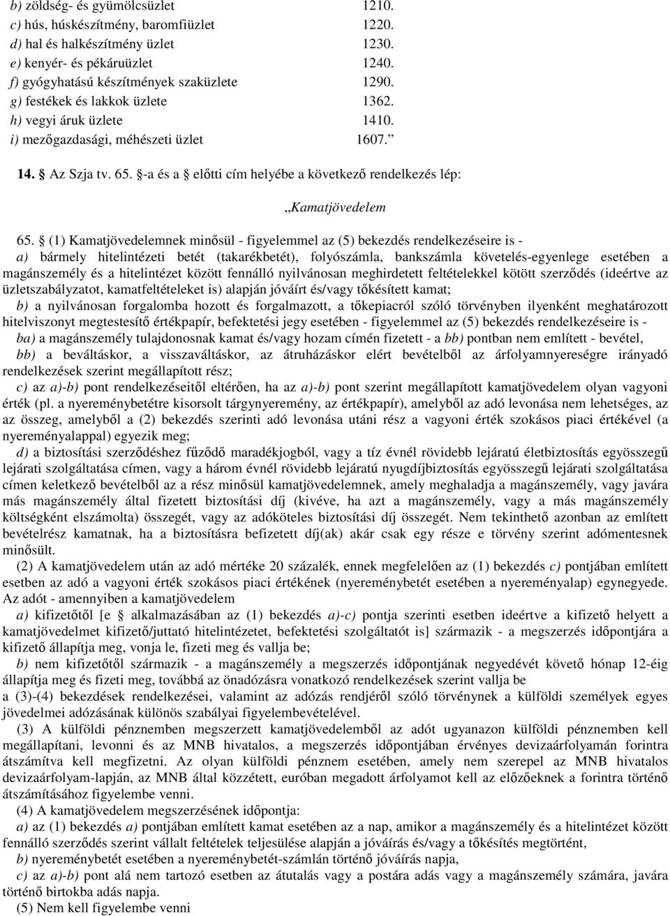 (1) Kamatjövedelemnek minısül - figyelemmel az (5) bekezdés rendelkezéseire is - a) bármely hitelintézeti betét (takarékbetét), folyószámla, bankszámla követelés-egyenlege esetében a magánszemély és