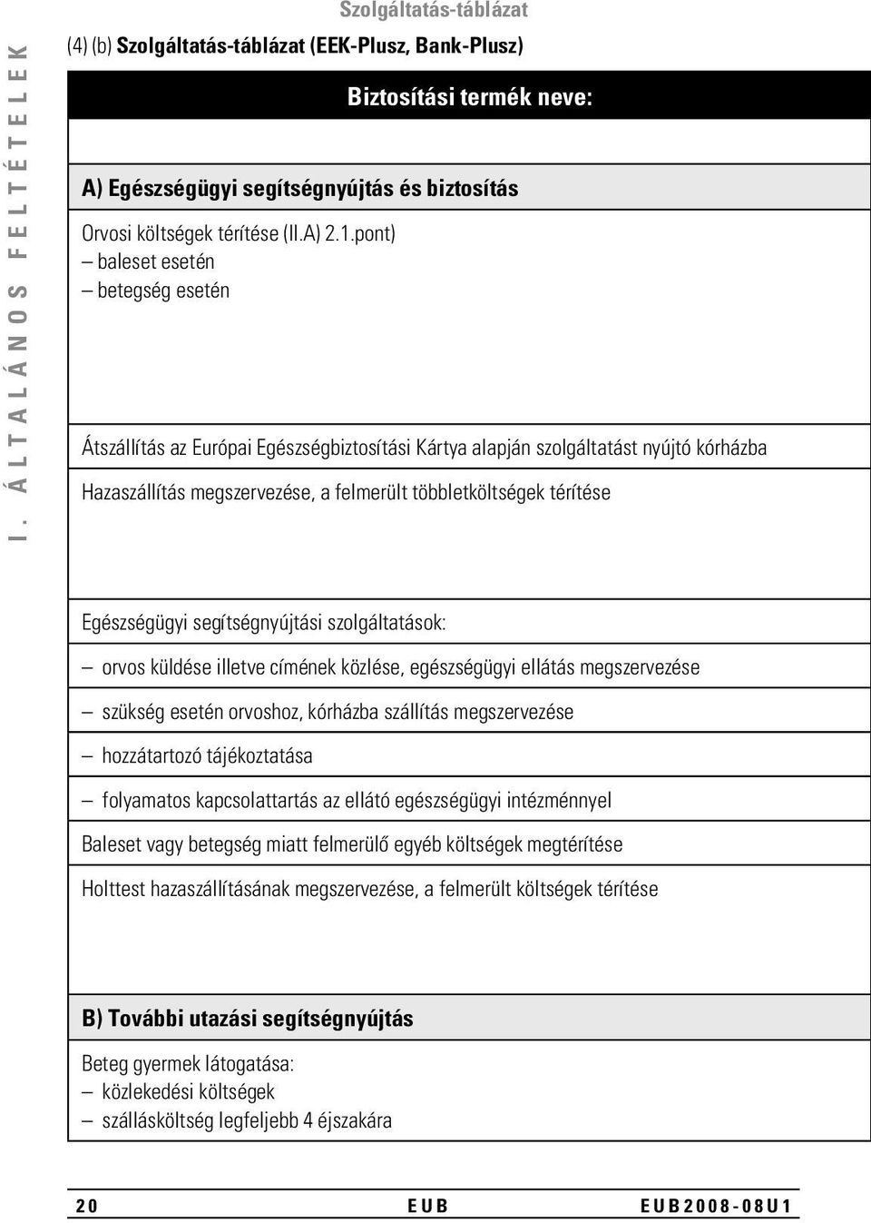 többletköltségek térítése Egészségügyi segítségnyújtási szolgáltatások: orvos küldése illetve címének közlése, egészségügyi ellátás megszervezése szükség esetén orvoshoz, kórházba szállítás