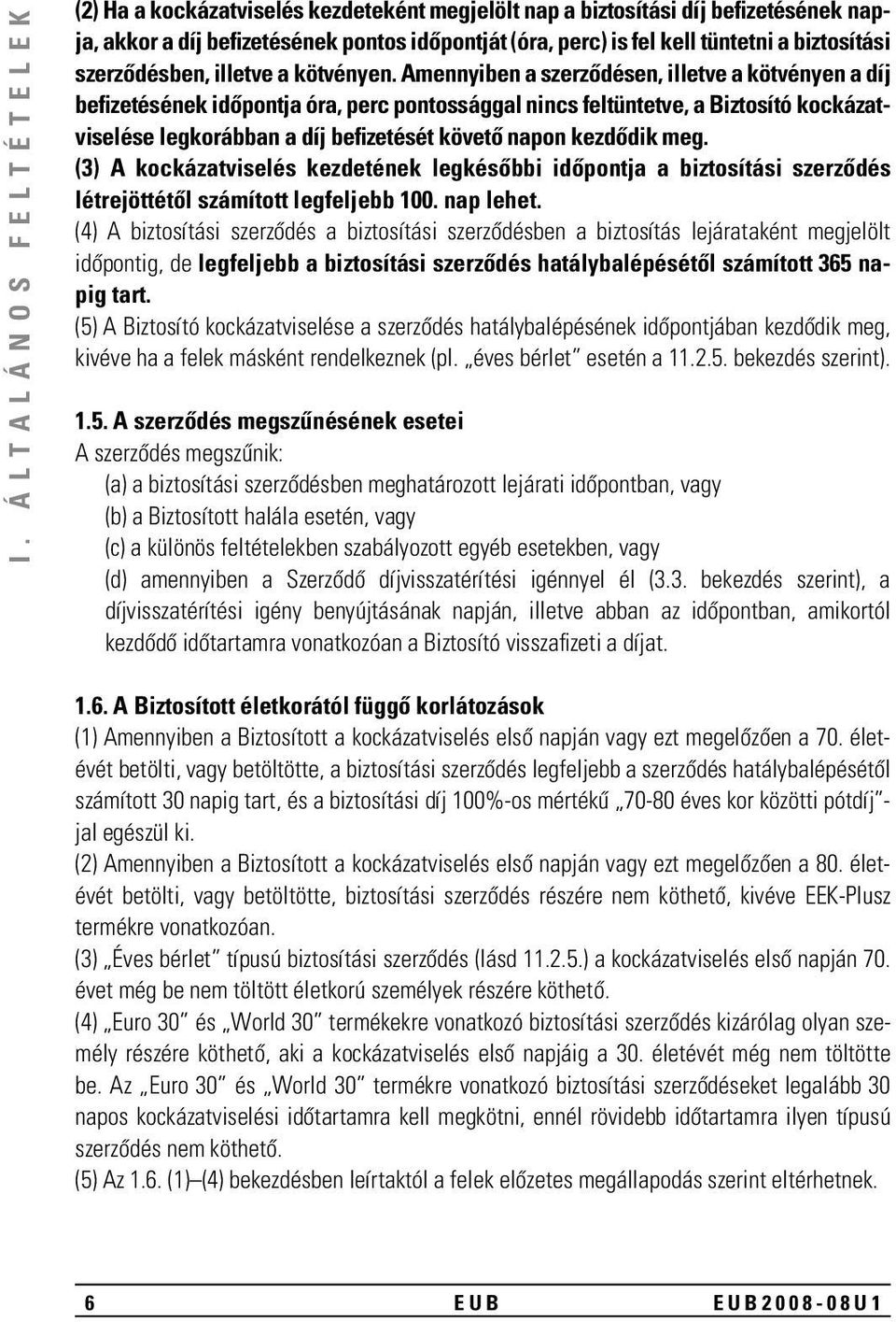 Amennyiben a szerzôdésen, illetve a köt vényen a díj befizetésének idôpontja óra, perc pontossággal nincs feltüntetve, a Biztosító kockázatviselése legkorábban a díj befizetését követô napon kezdôdik